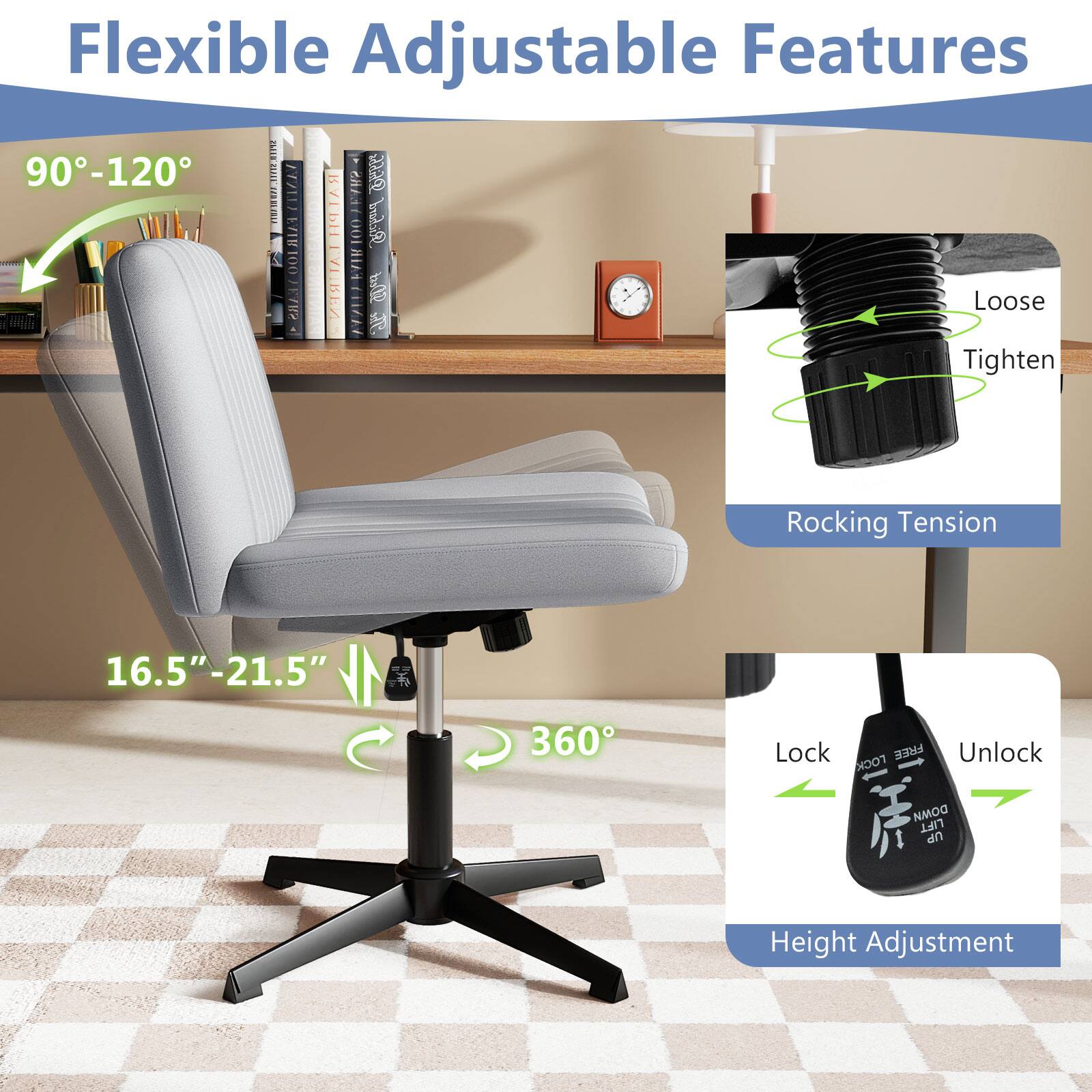 Flexible Adjustable Features

90°-120°

16.5"-21.5"

360°

Loose Tighten

Rocking Tension

Lock Unlock

Height Adjustment