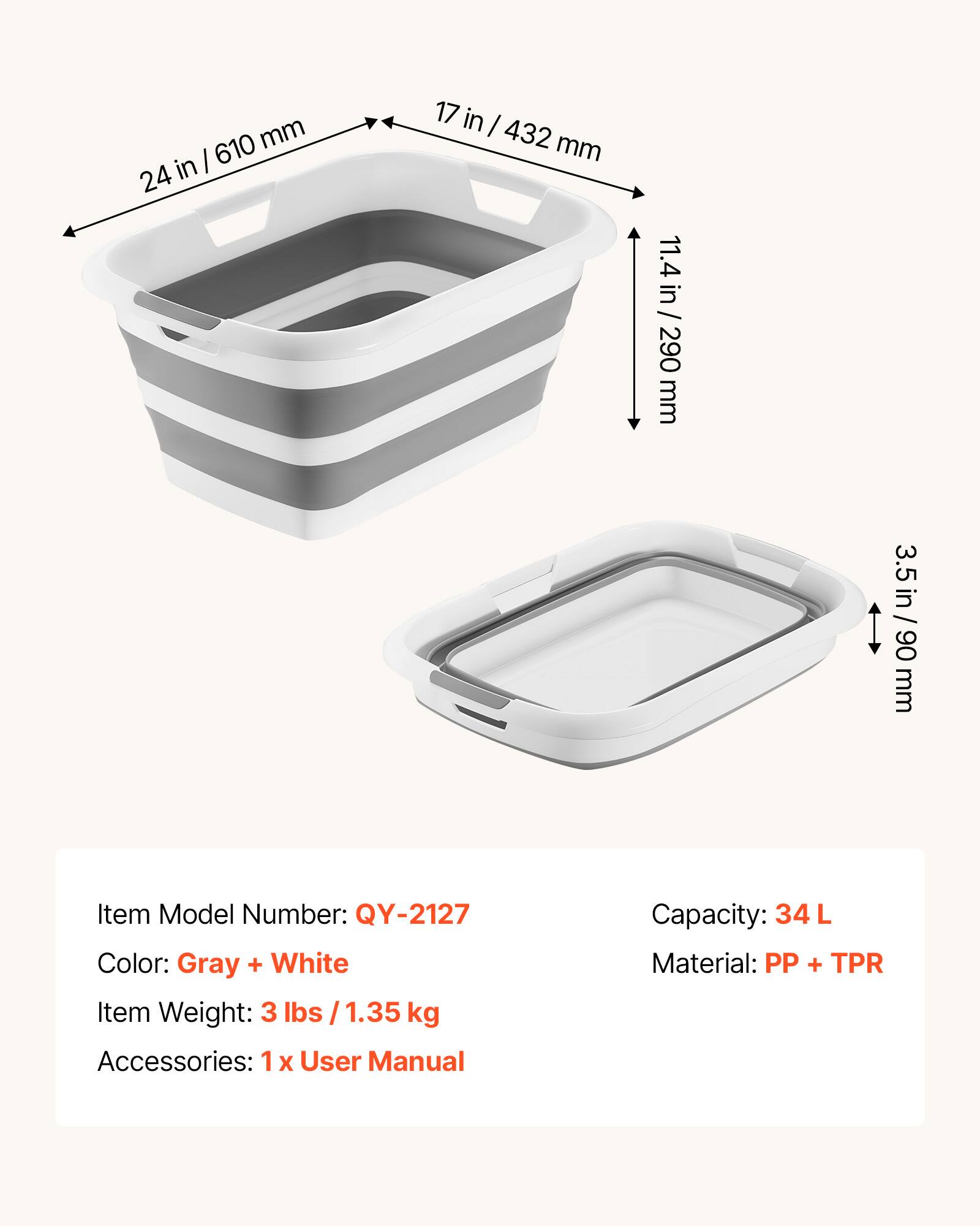 610 mm in | 24 in  
17 in | 432 mm  
11.4 in / 290 mm  
3.5 in / 90 mm  

Item Model Number: QY-2127  
Color: Gray + White  
Item Weight: 3 lbs / 1.35 kg  
Accessories: 1 x User Manual  
Capacity: 34 L  
Material: PP + TPR