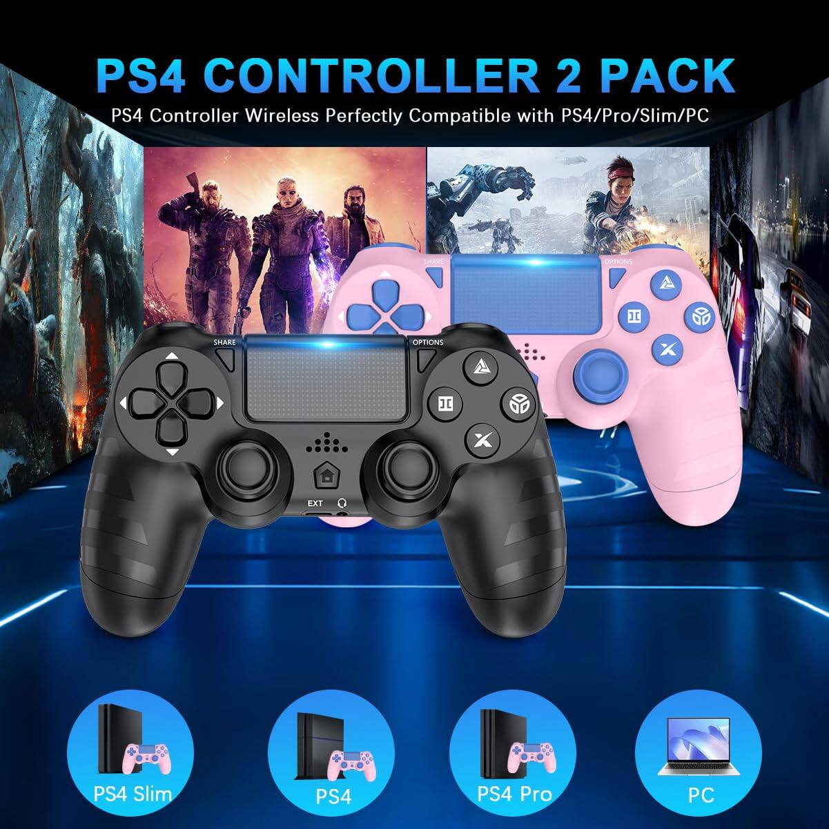 PS4 CONTROLLER 2 PACK  
PS4 Controller Wireless Perfectly Compatible with PS4/Pro/Slim/PC  

PS4 Slim  
PS4  
PS4 Pro  
PC
