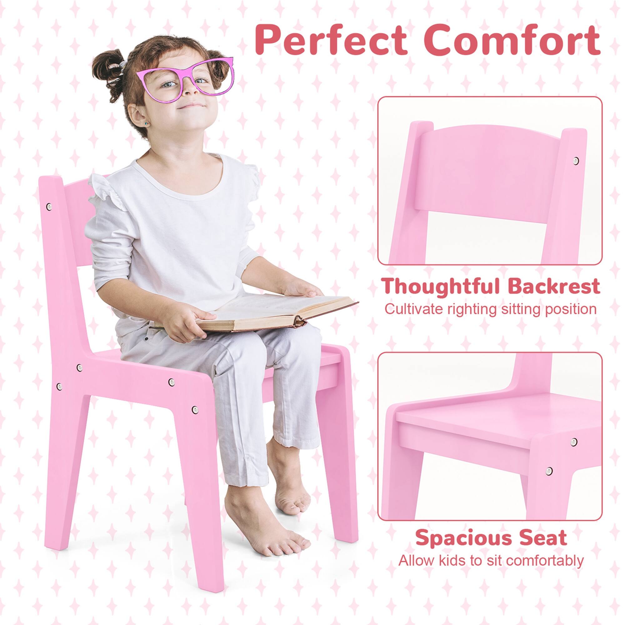 Perfect Comfort

Thoughtful Backrest
Cultivate right sitting position

Spacious Seat
Allow kids to sit comfortably