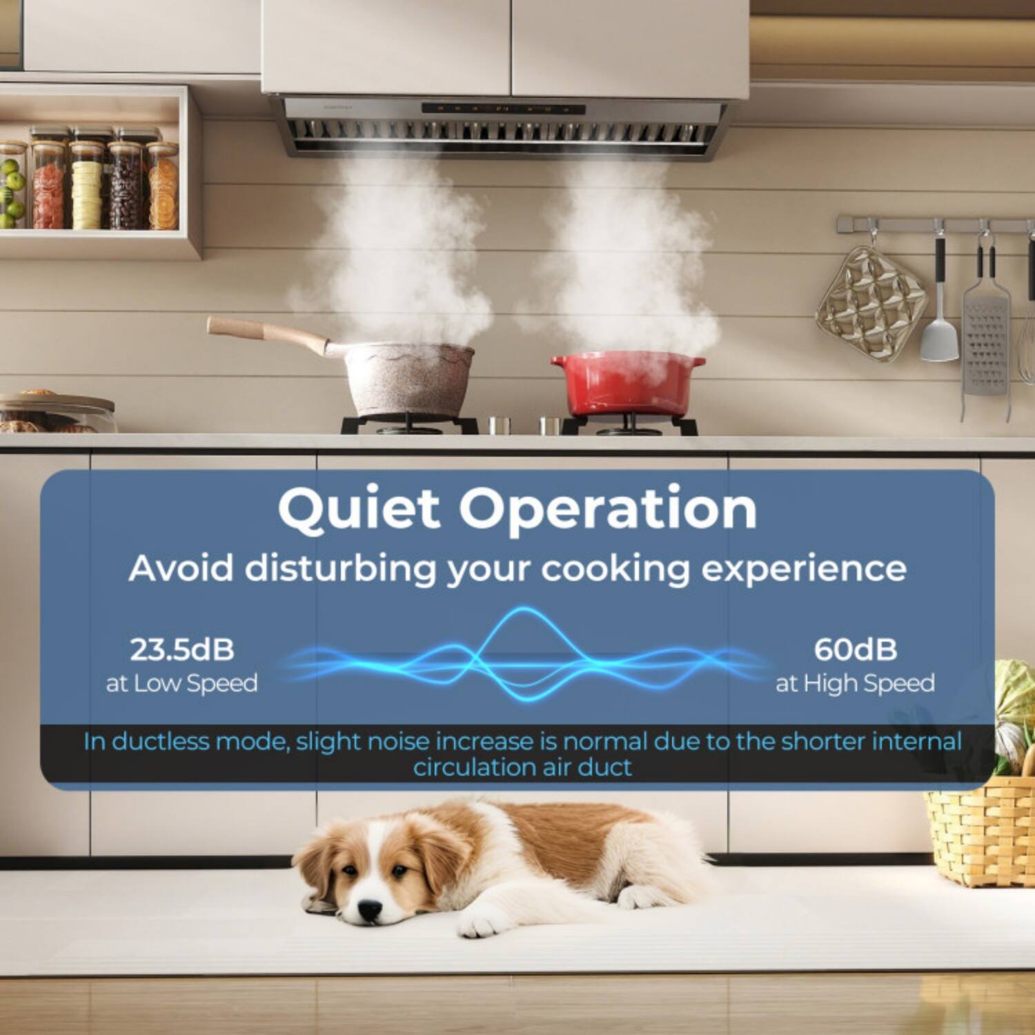 Quiet Operation  
Avoid disturbing your cooking experience  

23.5dB at Low Speed  
60dB at High Speed  

In ductless mode, slight noise increase is normal due to the shorter internal circulation air duct