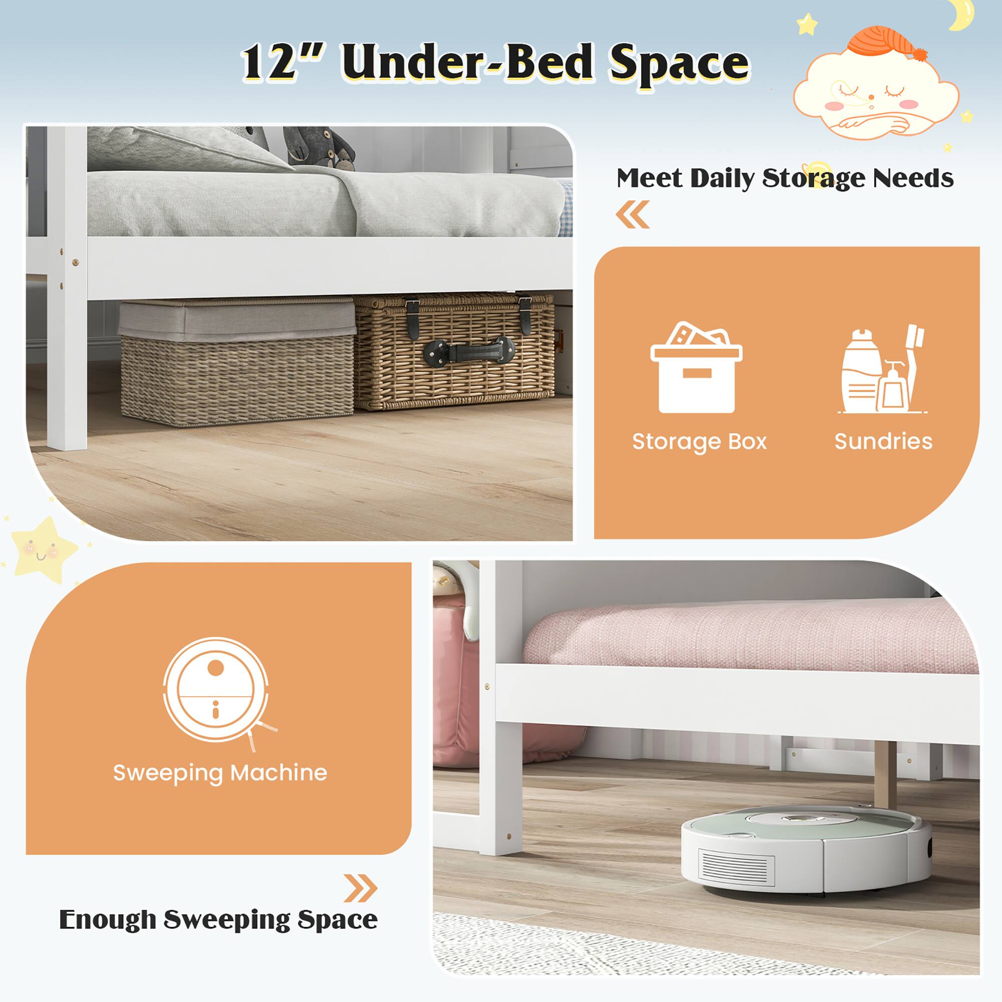 12" Under-Bed Space

Meet Daily Storage Needs

Storage Box  
Sundries

Enough Sweeping Space

Sweeping Machine