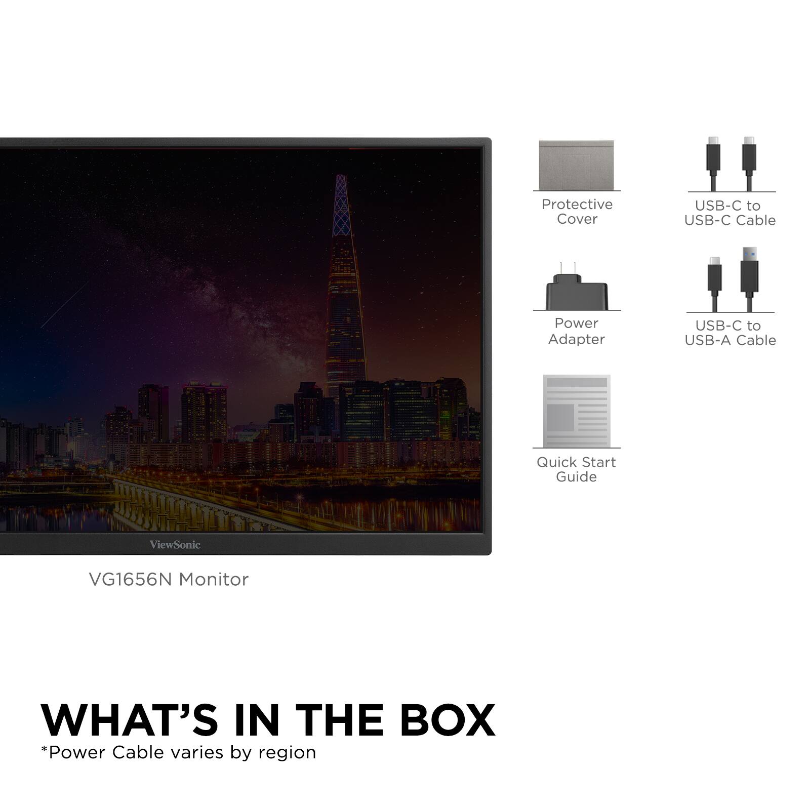 Protective Cover, USB-C to USB-C Cable, Power Adapter, USB-C to USB-A Cable, Quick Start Guide, ViewSonic VG1656N Monitor

WHAT'S IN THE BOX
*Power Cable varies by region