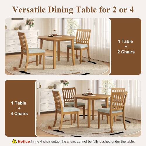 Versatile Dining Table for 2 or 4

1 Table + 2 Chairs

1 Table + 4 Chairs

Notice: In the 4-chair setup, the chairs cannot be fully pushed under the table.