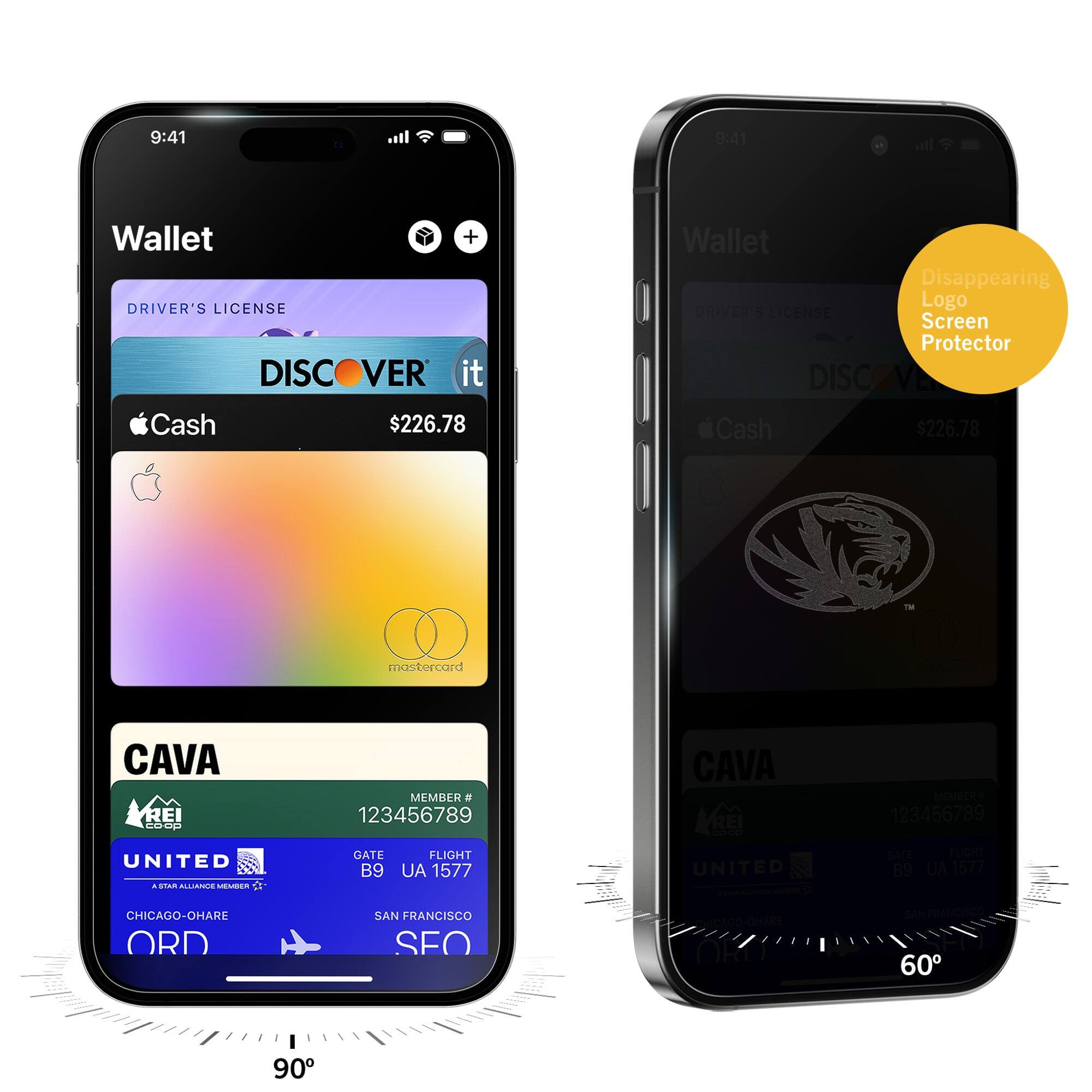 9:41  
Wallet  
DRIVER'S LICENSE  
DISCOVER it  
Cash $226.78  
CAVA  
MEMBER # 123456789  
UNITED  
GATE B9  
FLIGHT UA 1577  
CHICAGO-O'HARE ORD  
SAN FRANCISCO SFO  

9:41  
Wallet  
DRIVER'S LICENSE  
DISCOVER it  
Cash $226.78  
CAVA  
MEMBER # 123456789  
UNITED  
GATE B9  
FLIGHT UA 1577  
CHICAGO-O'HARE ORD  
SAN FRANCISCO SFO  

Disappearing Logo Screen Protector