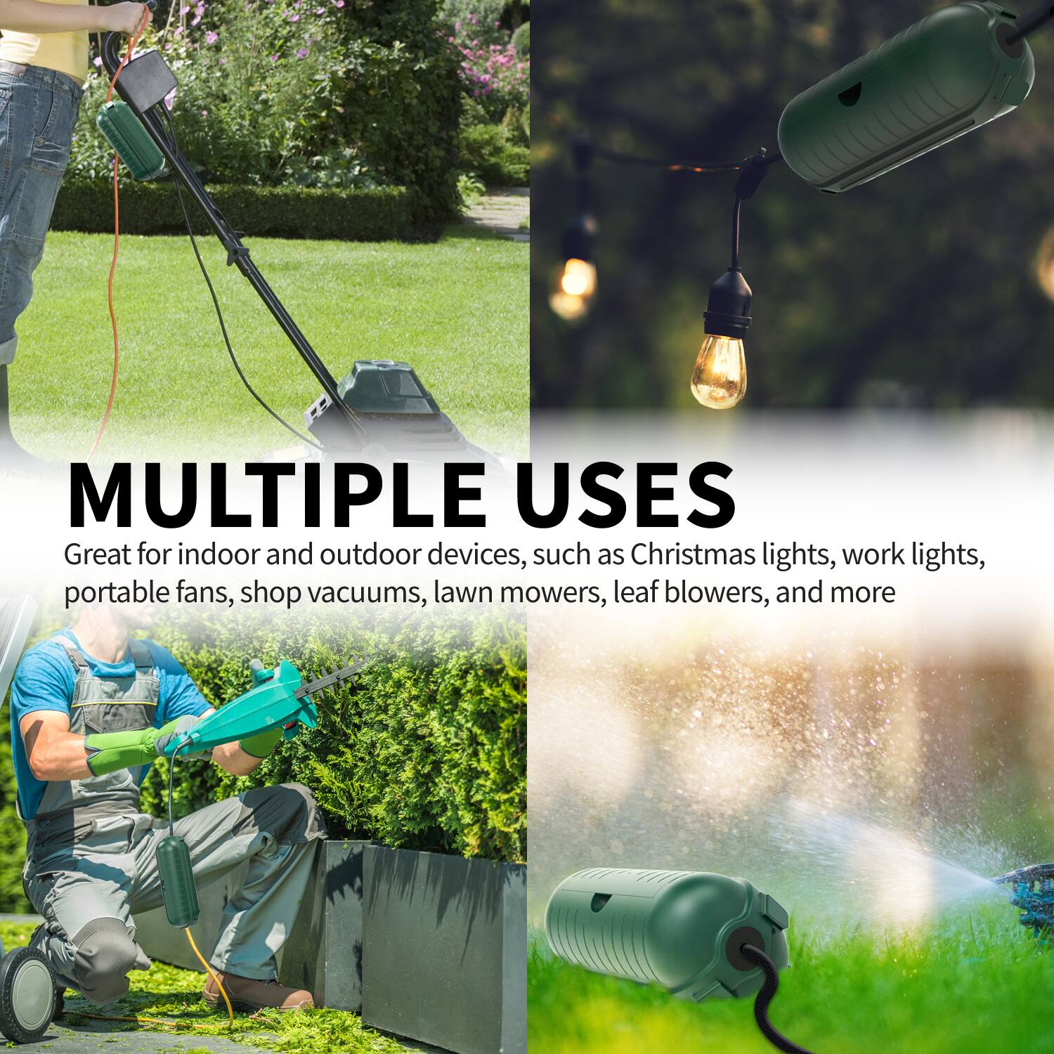 MULTIPLE USES

Great for indoor and outdoor devices, such as Christmas lights, work lights, portable fans, shop vacuums, lawn mowers, leaf blowers, and more