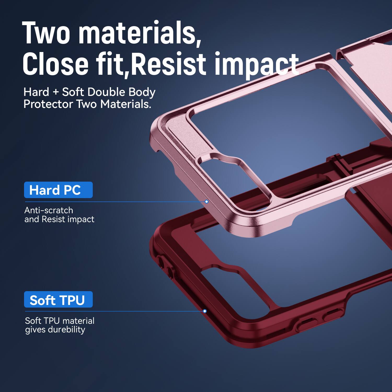 Two materials, Close fit, Resist impact  
Hard + Soft Double Body Protector Two Materials.  
Hard PC  
Anti-scratch and Resist impact  
Soft TPU  
Soft TPU material gives durability
