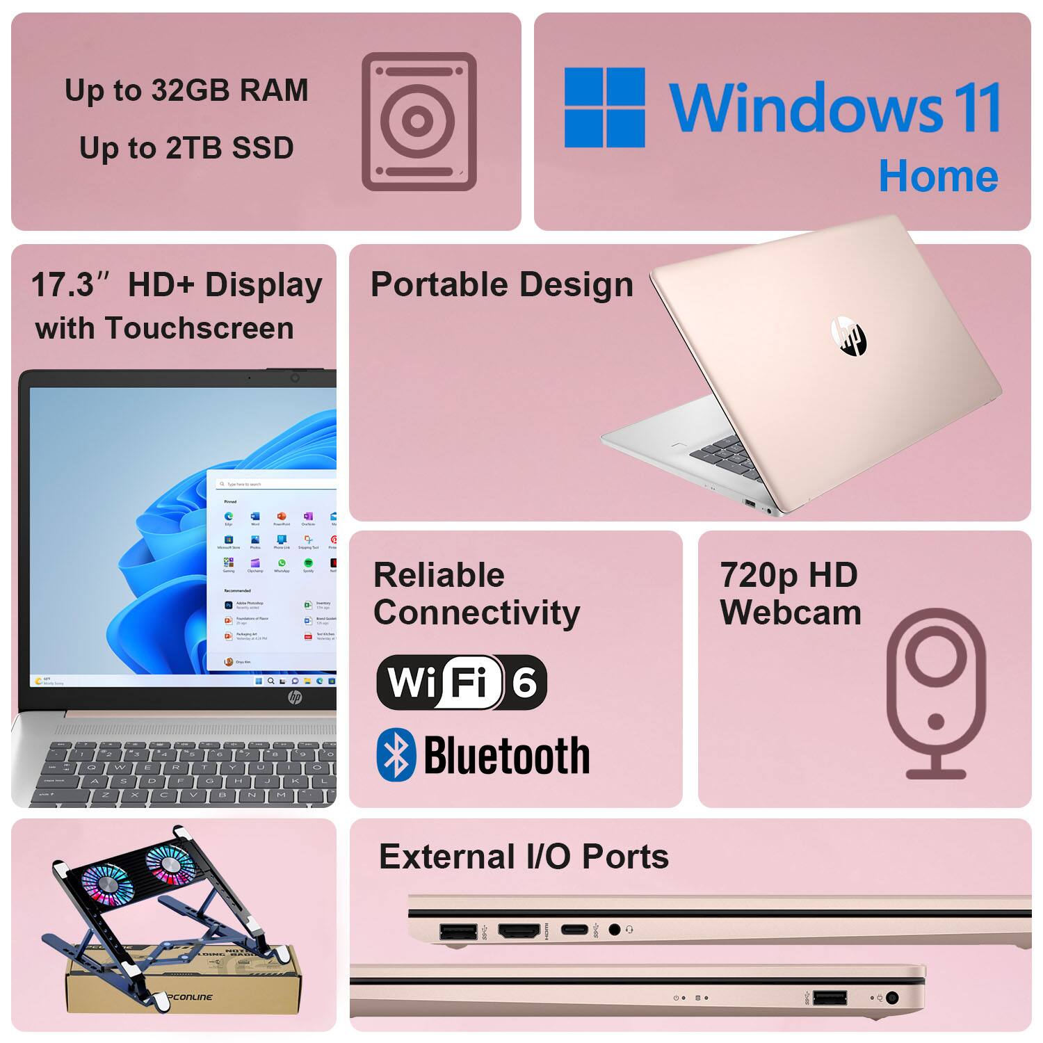 - Up to 32GB RAM
- Up to 2TB SSD
- Windows 11 Home
- 17.3" HD+ Display with Touchscreen
- Portable Design
- Reliable Connectivity
  - Wi-Fi 6
  - Bluetooth
- 720p HD Webcam
- External I/O Ports