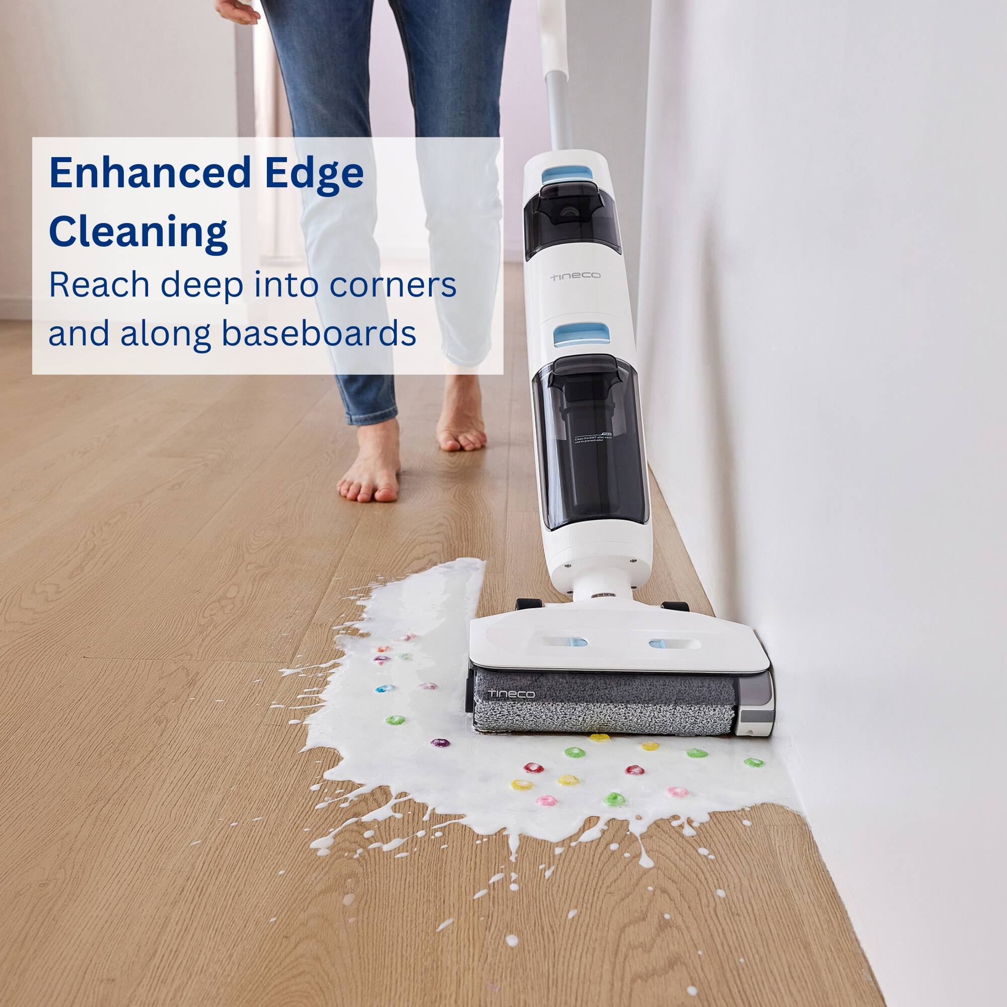Enhanced Edge Cleaning Reach deep into corners and along baseboards with the Tineco Tineco.