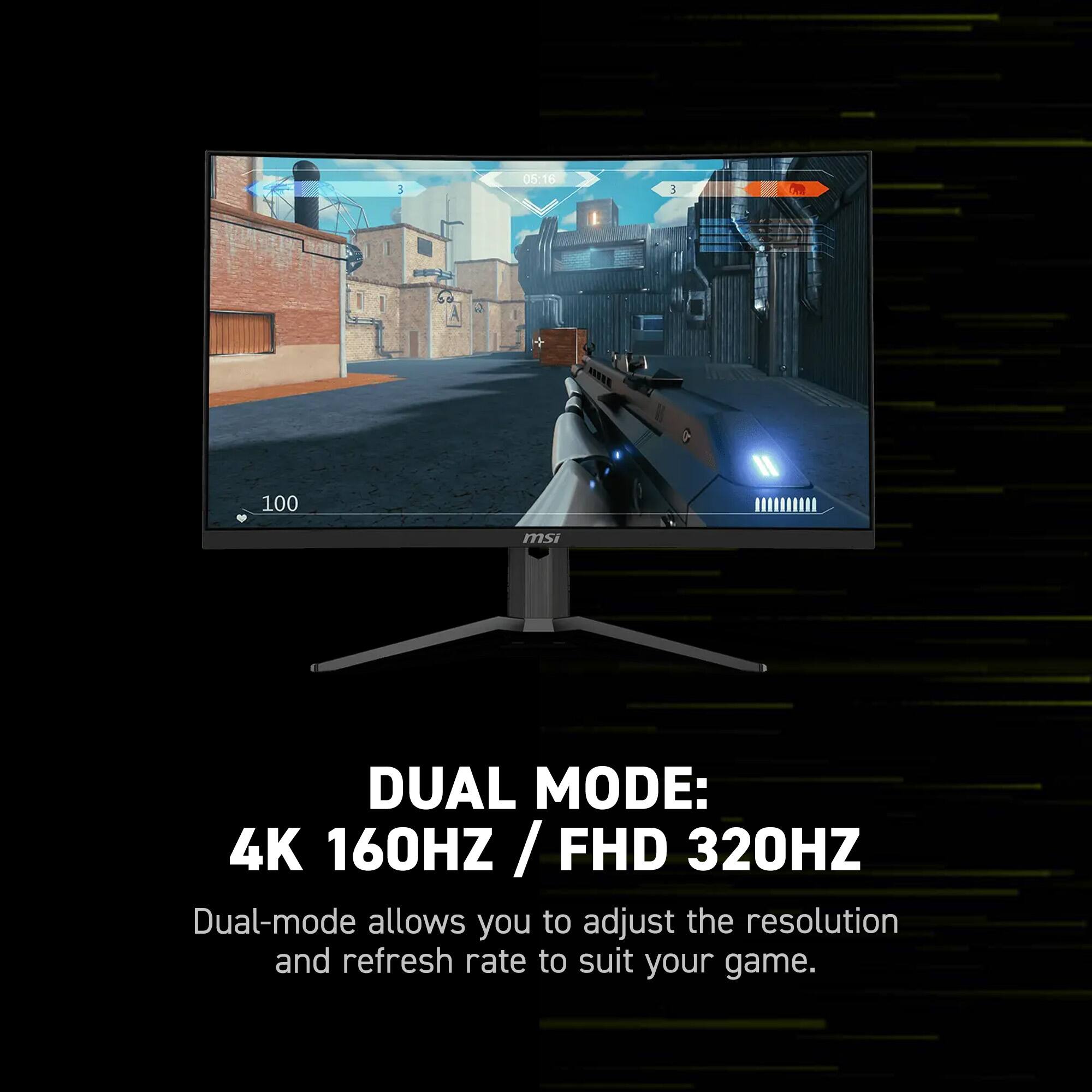 DUAL MODE: 4K 160HZ / FHD 320HZ
Dual-mode allows you to adjust the resolution and refresh rate to suit your game.