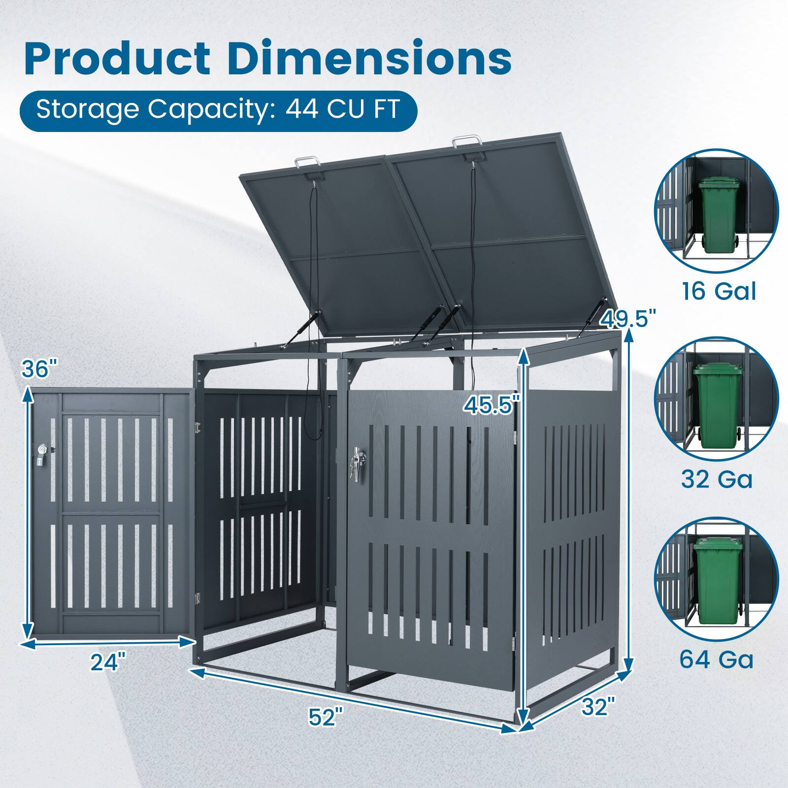 Product Dimensions  
Storage Capacity: 44 CU FT  
49.5"  
16 Gal  
36"  
45.5"  
32 Ga  
24"  
64 Ga  
52"  
32"