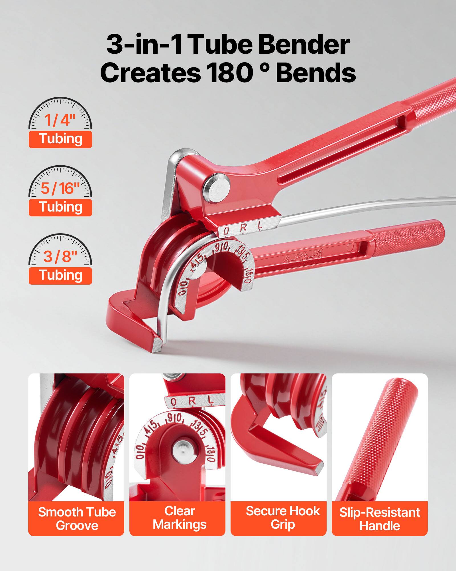 3-in-1 Tube Bender  
Creates 180° Bends  

1/4" Tubing  
5/16" Tubing  
3/8" Tubing  

- Smooth Tube Groove  
- Clear Markings  
- Secure Hook Grip  
- Slip-Resistant Handle