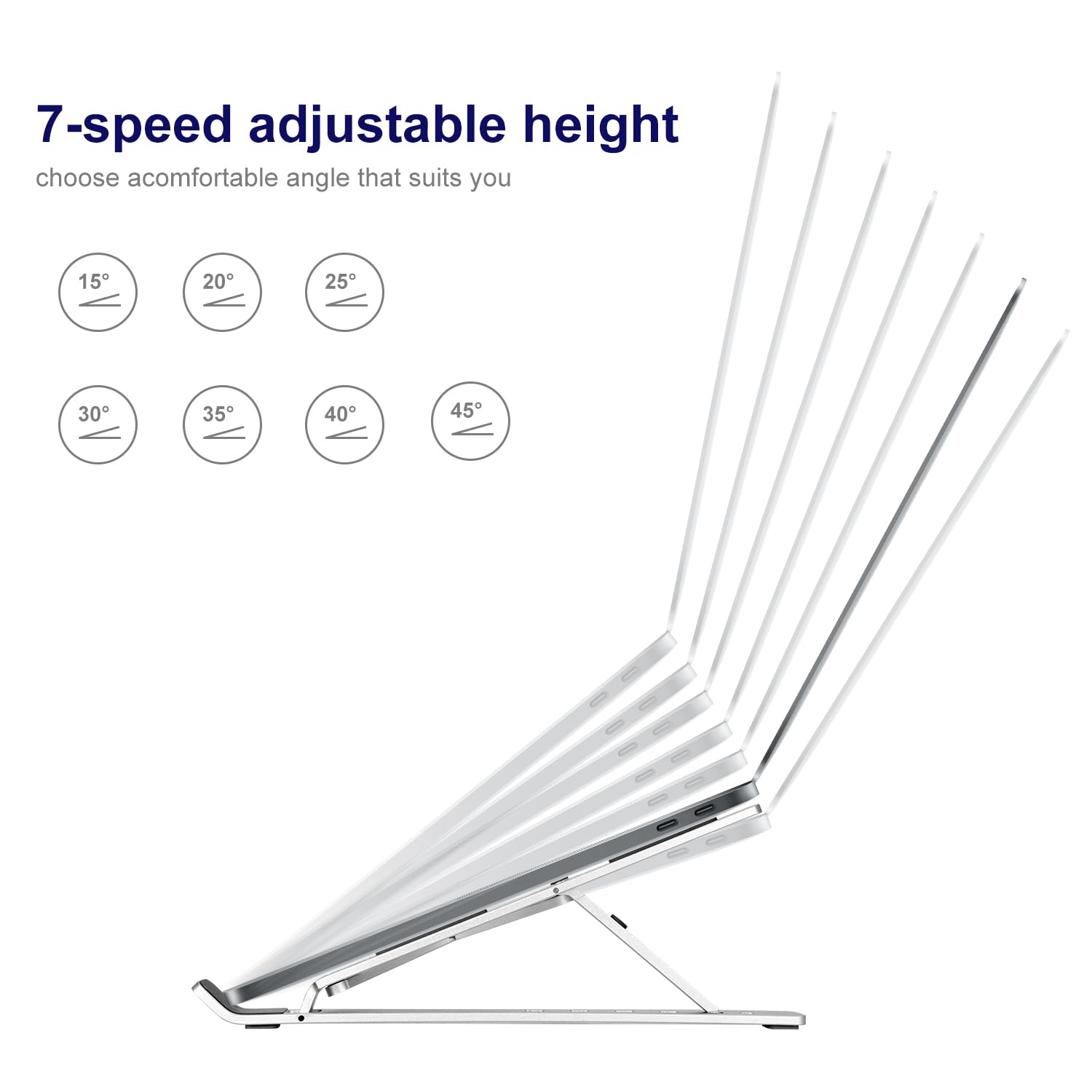 7-speed adjustable height  
choose a comfortable angle that suits you  
15° 20° 25° 30° 35° 40° 45°