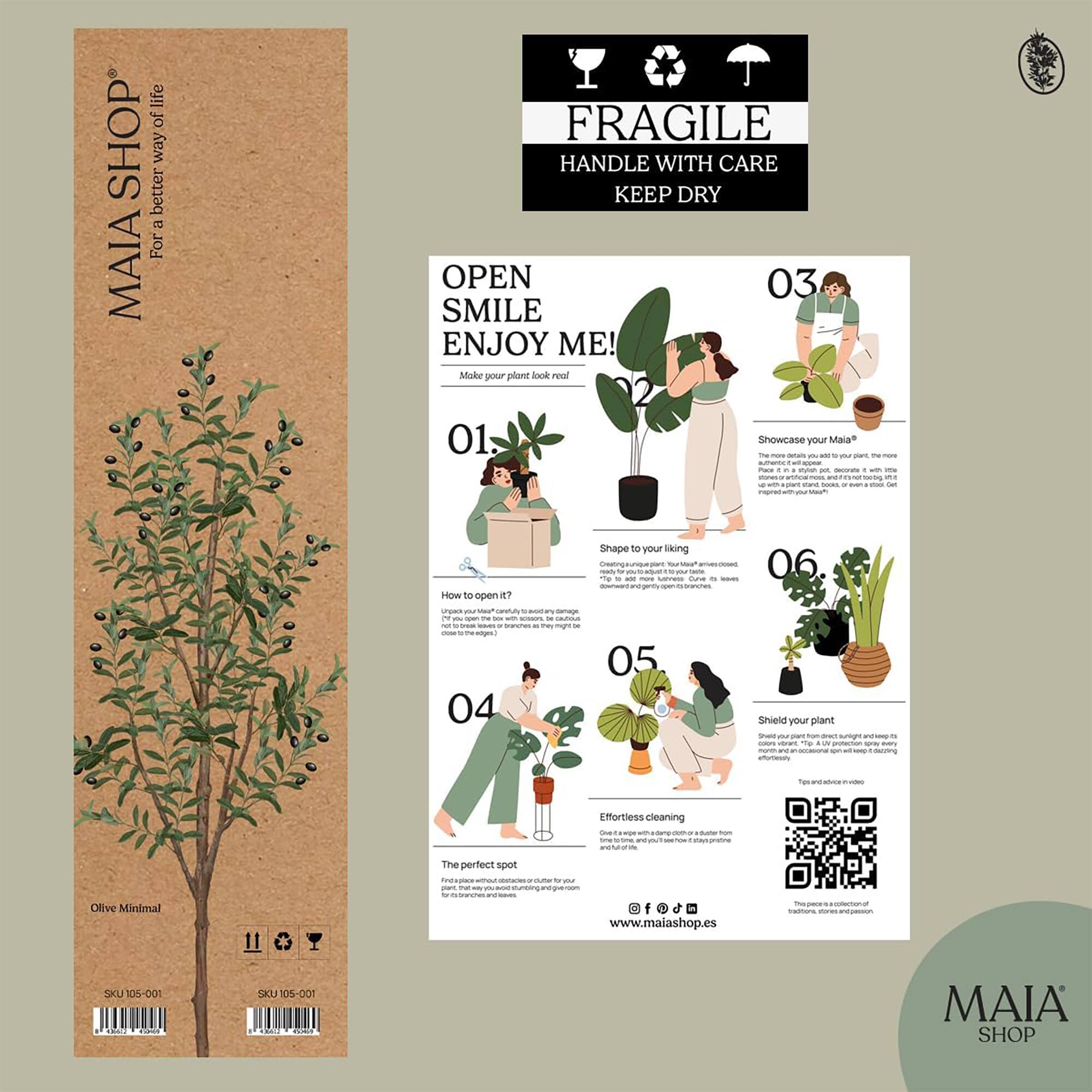 Sure, here is the corrected and grouped text from the image:

---

**MAIA SHOP**  
For a better way of life

**FRAGILE**  
HANDLE WITH CARE  
KEEP DRY

**OPEN SMILE ENJOY ME!**  
Make your plant look real!

**01.**  
Olive Minimal  
SKU 105-001

**02.**  
Showcase your Mala*  
The more often you add your plant to your home, the more it will thrive. Place it in a bright spot, decorate with other plants, books, or a stool. Get creative!

**03.**  
Shape to your liking  
Unpack your Mala* carefully and place it in a spot that suits your style. Adjust the branches and leaves to your liking.

**04.**  
The perfect spot  
Find a space without direct sunlight or cold drafts. The ideal spot is one that is bright and warm.

**05.**  
Effortless cleaning  
Give it a wipe with a damp cloth or a brush from time to time. It will stay pristine for you.

**06.**  
Shield your plant  
Shield your plant from direct sunlight and cold drafts. Use a UV filter