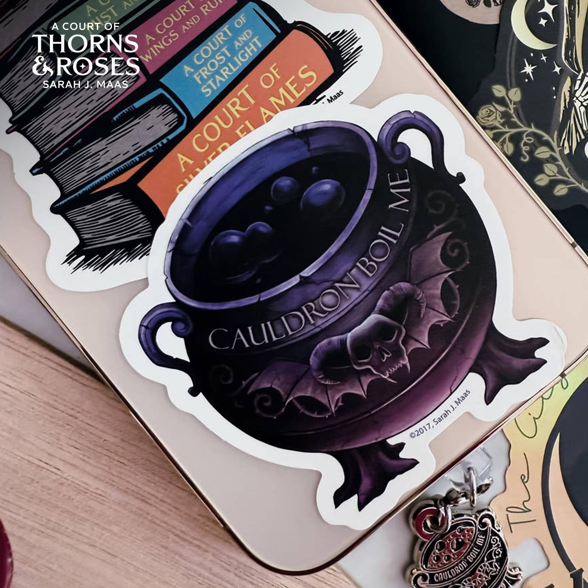 A Court of Thorns & Roses  
A Court of Wings and Frost  
A Court of Starlight  
A Court of Flames  
Sarah J. Maas  
2017, Sarah J. Maas  
Cauldron Boil Me