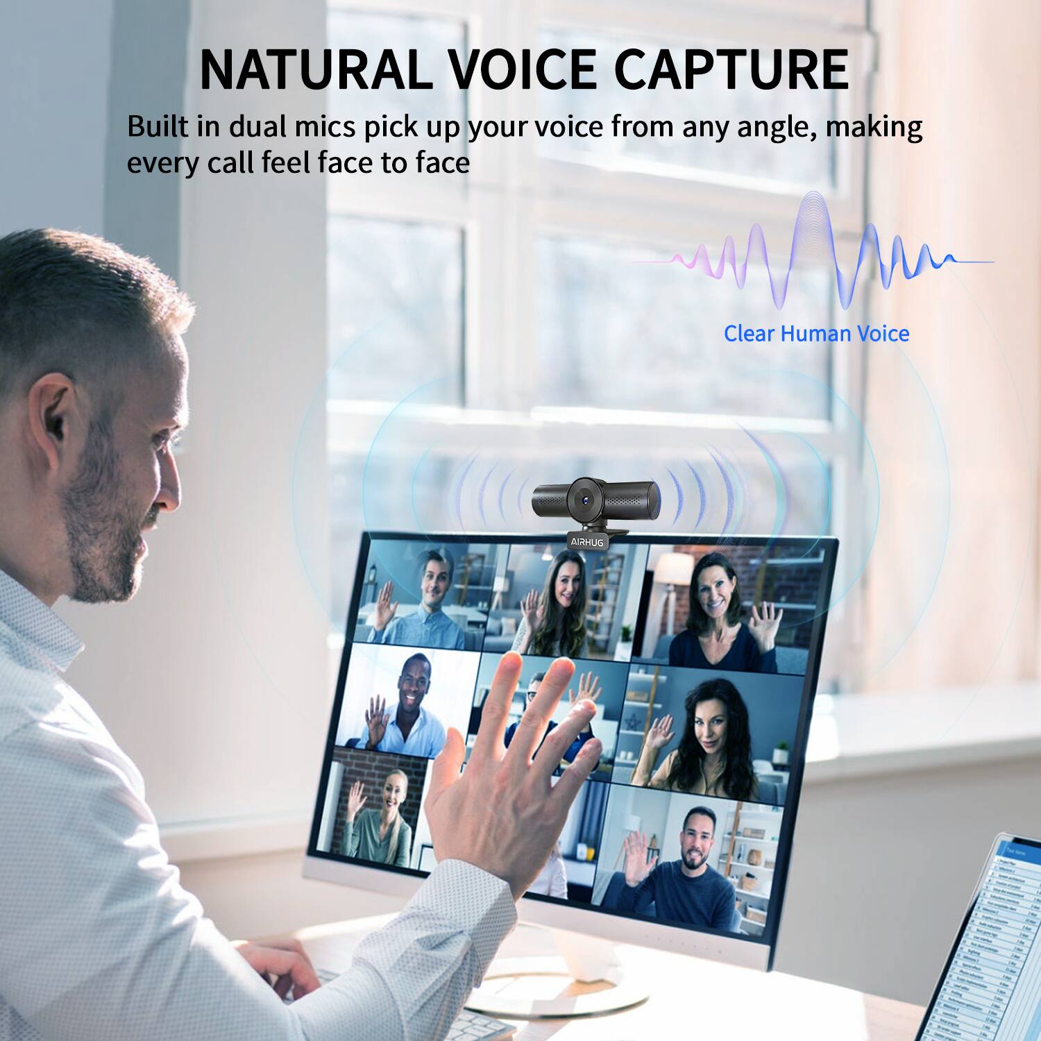 NATURAL VOICE CAPTURE  
Built in dual mics pick up your voice from any angle, making every call feel face to face  

Clear Human Voice  

AIRHUG
