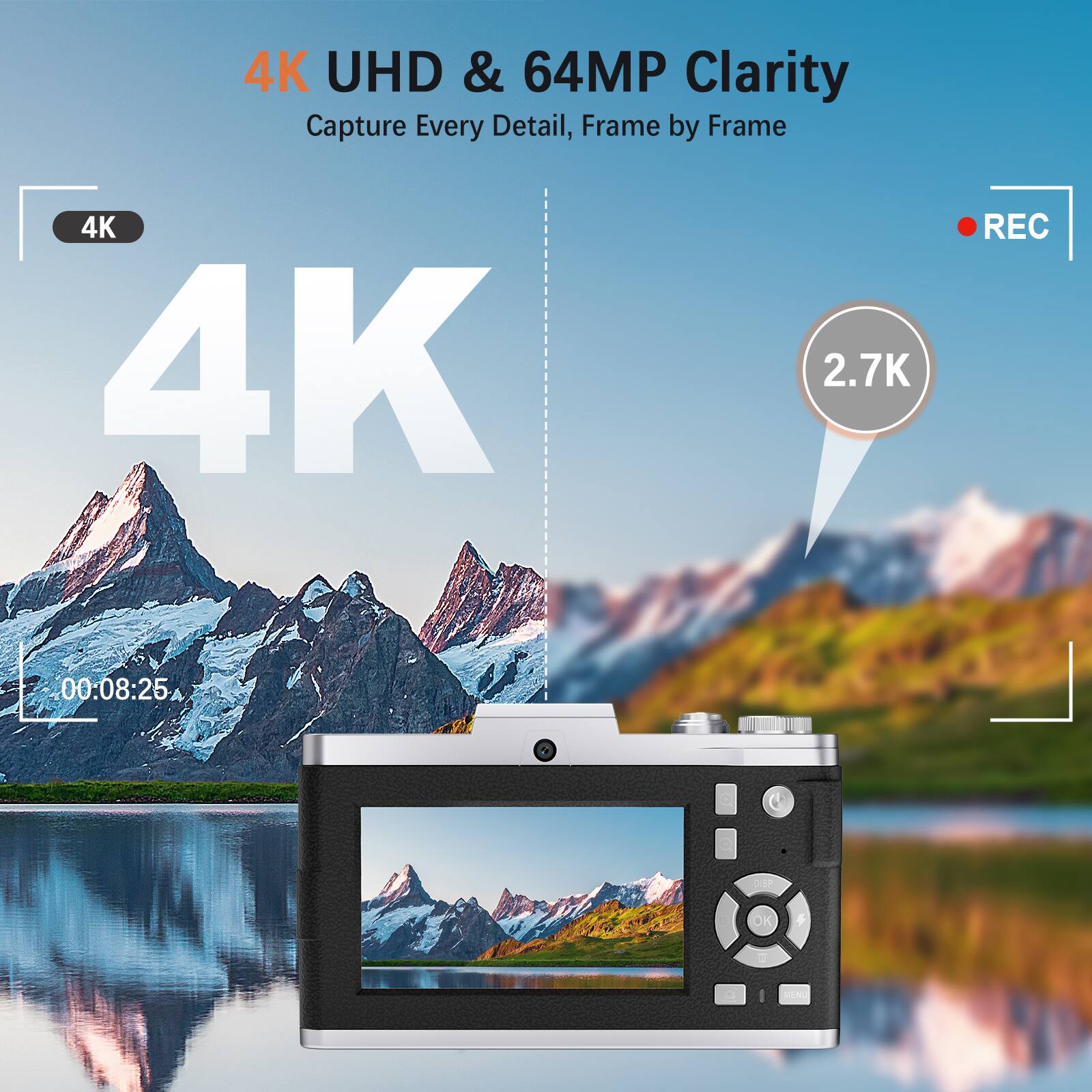 4K UHD & 64MP Clarity  
Capture Every Detail, Frame by Frame  

4K  
2.7K  

REC  

00:08:25 DISP OK