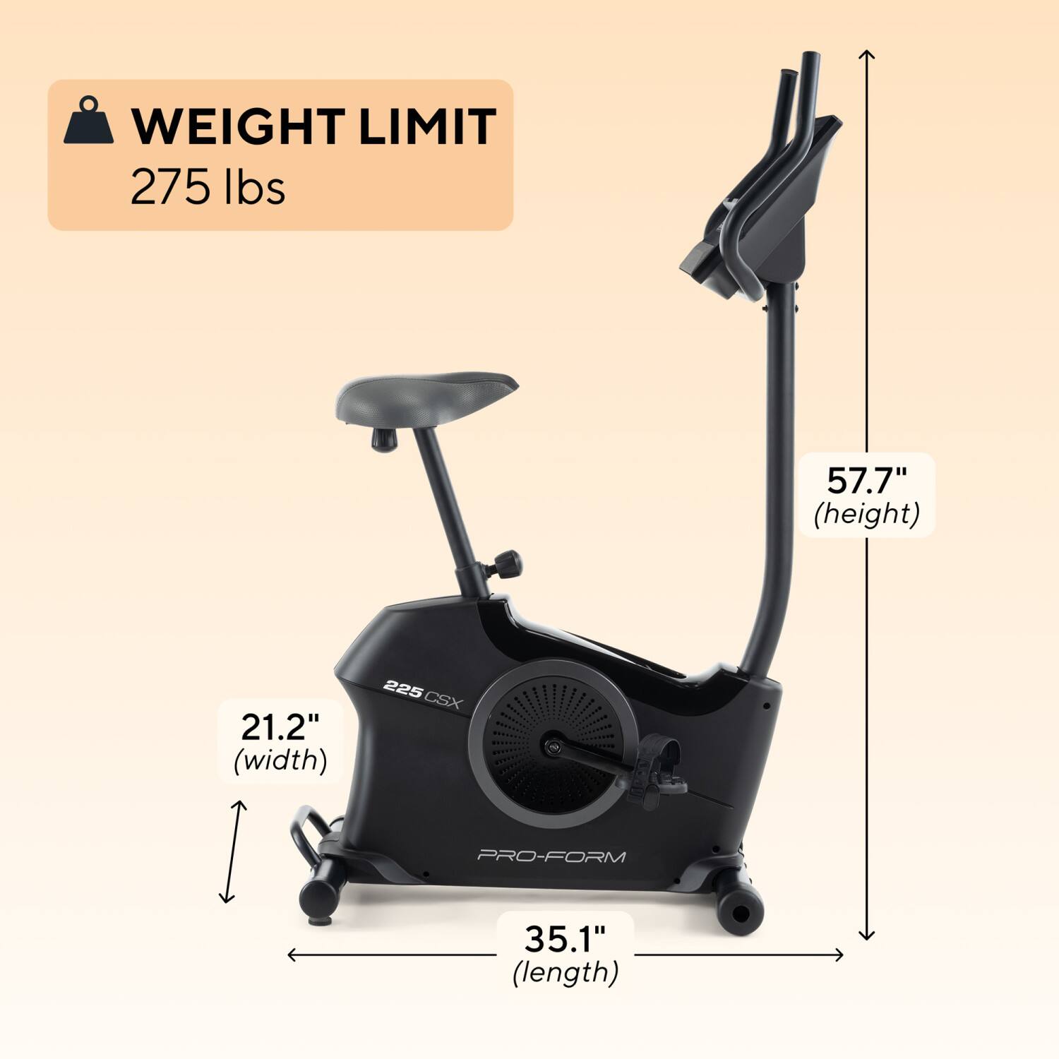 WEIGHT LIMIT 275 lbs  
57.7" (height)  
21.2" (width)  
35.1" (length)  
225 CSX  
PRO-FORM