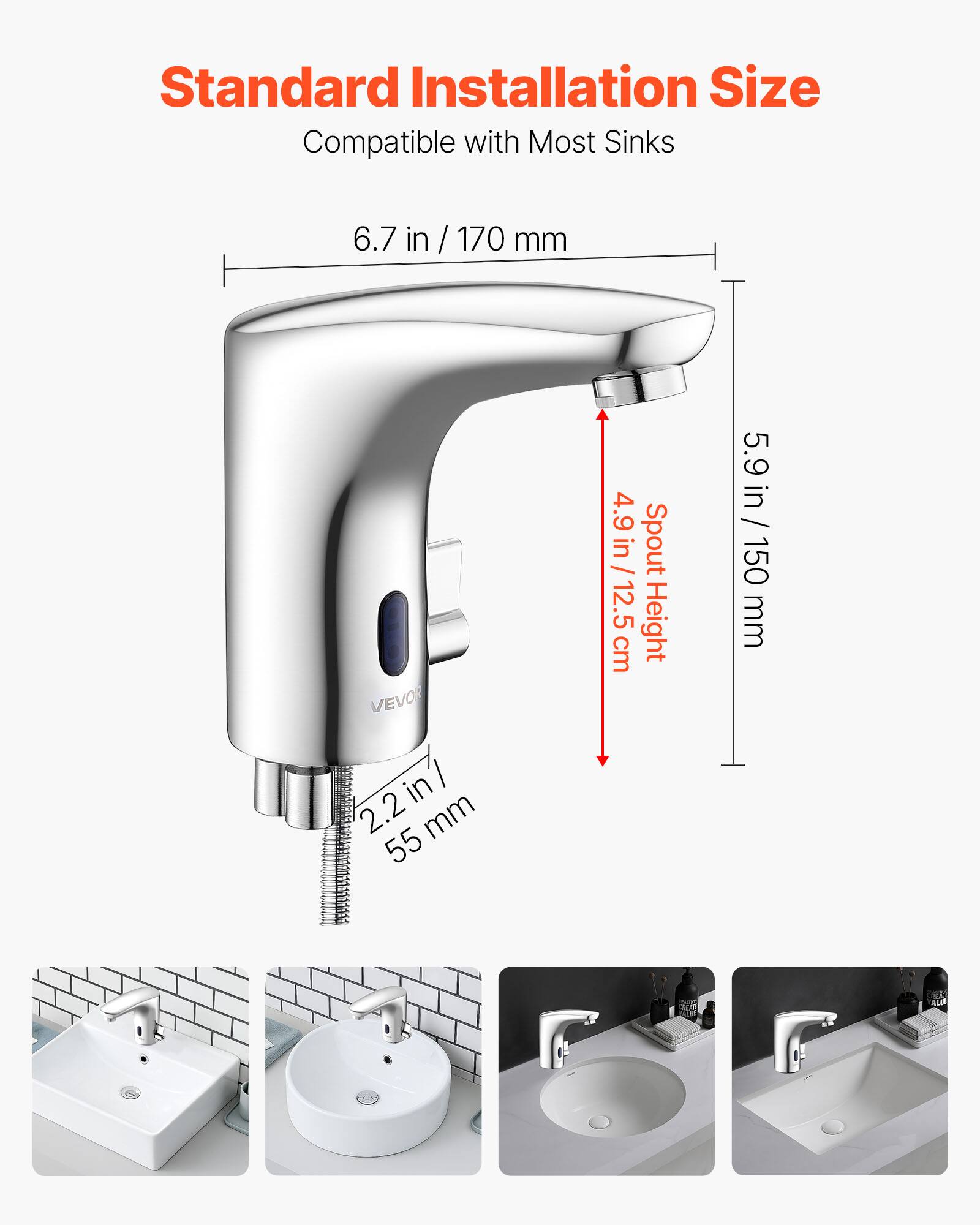 Standard Installation Size  
Compatible with Most Sinks  

6.7 in / 170 mm  

VEVO 2.2 in / 55 mm  

Spout Height: 4.9 in / 12.5 cm  

5.9 in / 150 mm