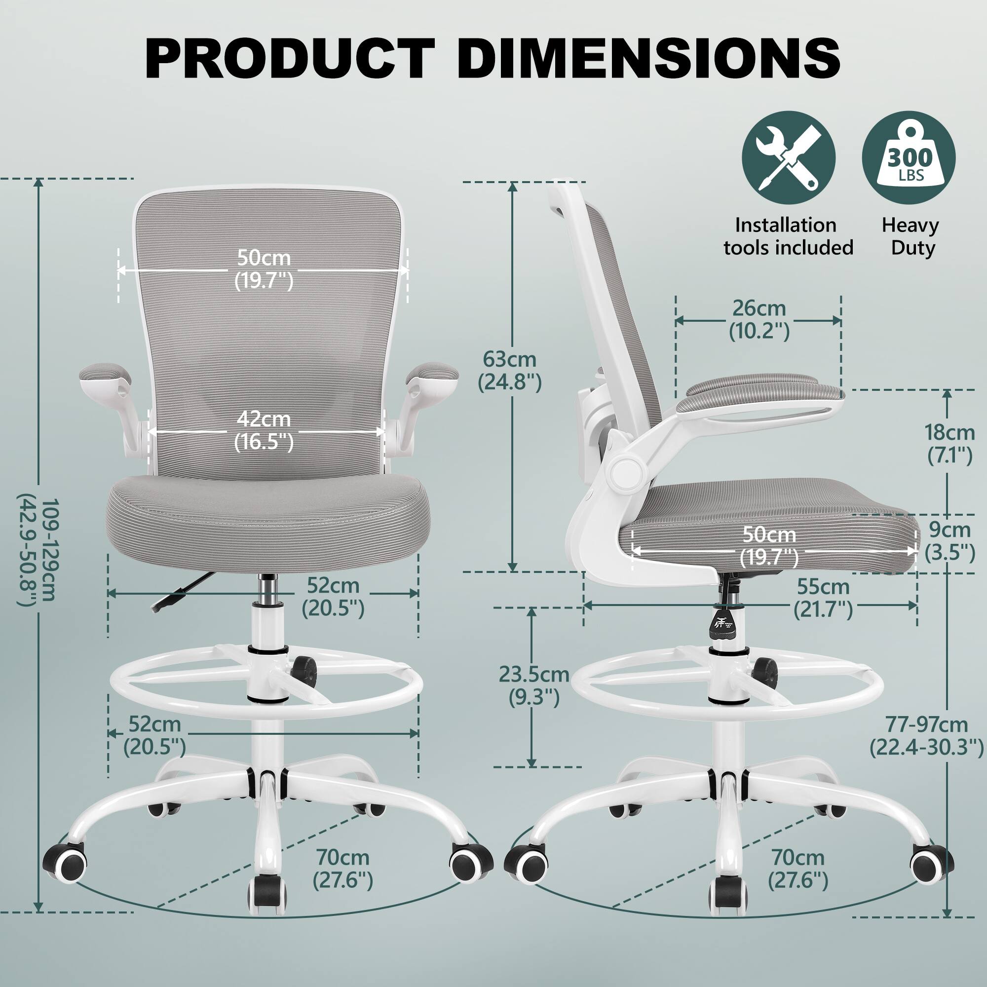 PRODUCT DIMENSIONS  
300 LBS (42.9-50.8")  
109-129cm  
52cm (20.5")  
50cm (19.7")  
42cm (16.5")  
52cm (20.5")  
63cm (24.8")  
23.5cm (9.3")  
Installation tools included  
Duty  
26cm (10.2")  
18cm (7.1")  
50cm  
9cm (3.5")  
55cm (21.7")  
77-97cm (22.4-30.3")  
70cm (27.6")  
70cm (27.6")