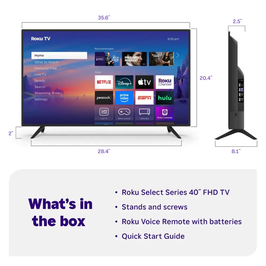 The text on the image is grouped and corrected as follows:

What's in the box:
- Roku Select Series 40" FHD TV
- Stands and screws
- Roku Voice Remote with batteries
- Quick Start Guide

Features:
- 35.6" 2.5" Roku TV
- 9:25 pm Recommended Home
- What to Watch
- I-S | a RICH PRESUMED FISEN INNOGENT I BusiD - Featured Free Live TV Sports Search Apps
- Netflix, Disney+, tv, Roku Channel
- 20.4" Streaming Store
- Settings
- Peacock, Prime Video, ESPN, Hulu
- LG Cameras
- 28.4" 8.1"

Dimensions:
- 35.6" 2.5"
- 28.4" 8.1"
