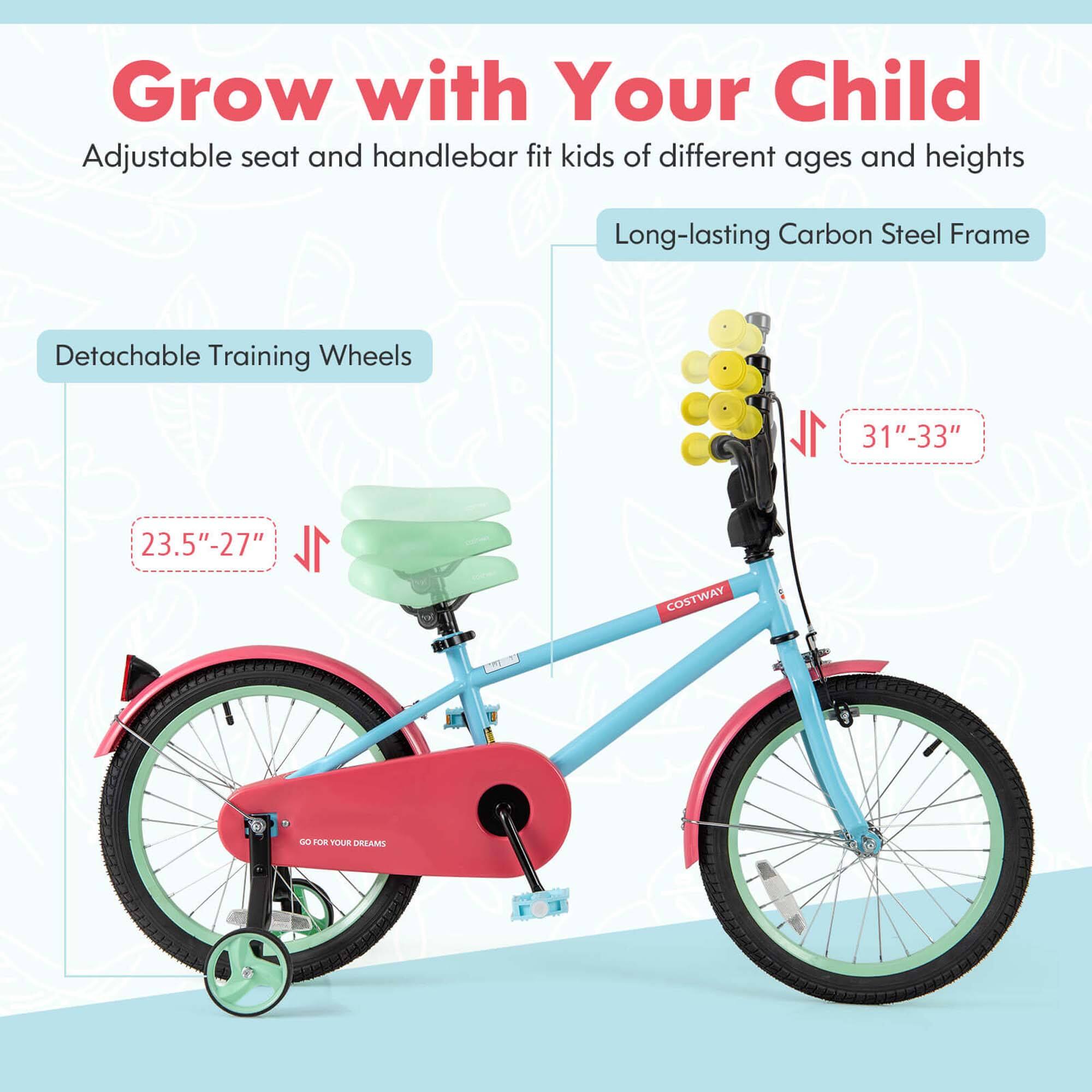 Grow with Your Child  
Adjustable seat and handlebar fit kids of different ages and heights  

Long-lasting Carbon Steel Frame  

Detachable Training Wheels  
23.5" - 27"  

31" - 33"  

COSTWAY  
GO FOR YOUR DREAMS