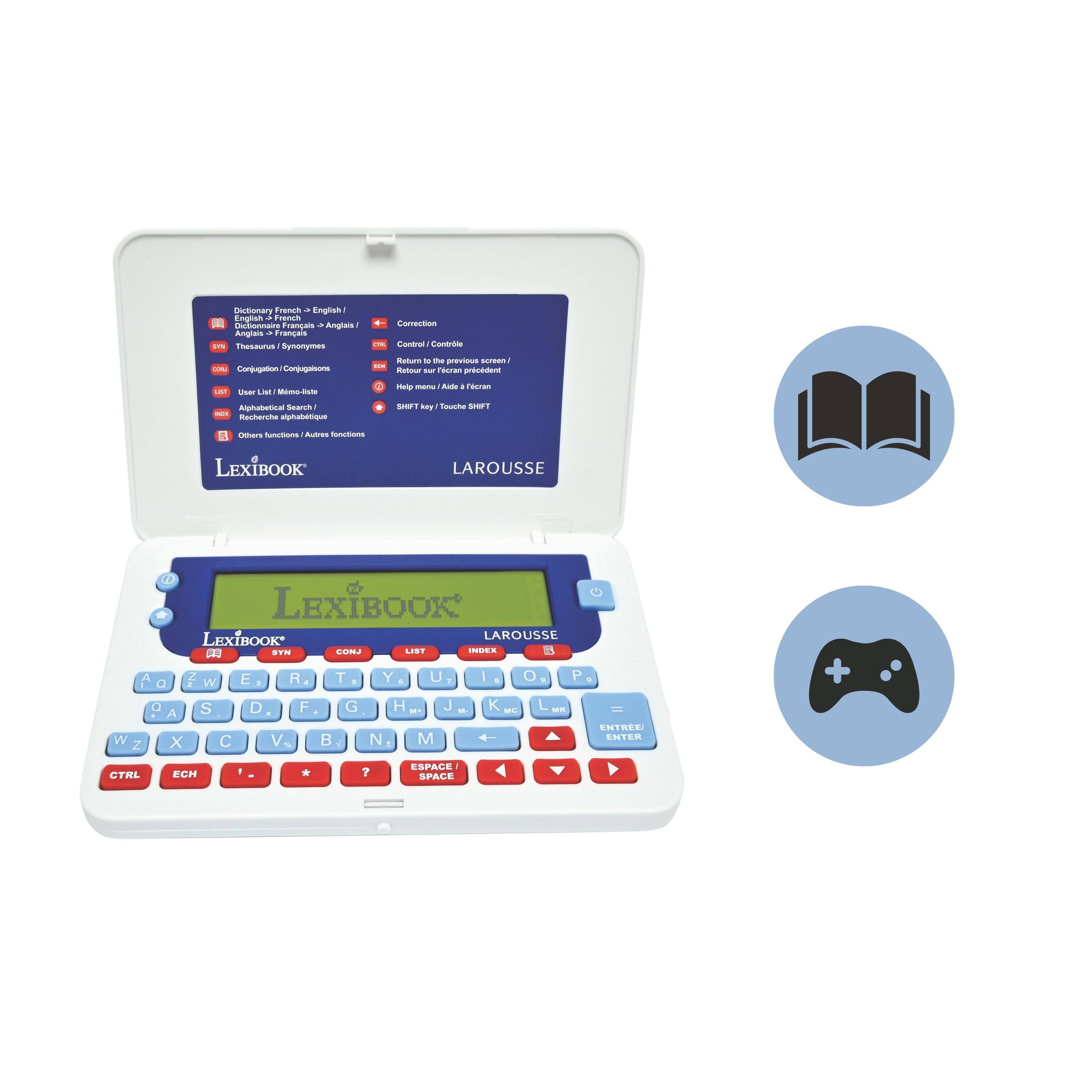 LexiBook LAROUSSE

Dictionary French > English / Anglais > Français
English > French / Anglais > Français
Thesaurus / Synonymes
Conjugation / Conjugaison
User List / Liste d'utilisateur
Alphabetical Search / Recherche alphabétique
Others functions / Autres fonctions

Correction
Control / Contrôle
Return to the previous screen / Retour à l'écran précédent
Configuration / Réglages
Help menu / Aide / Ficheiro
SHIFT key / Touche SHIFT

LexiBook LAROUSSE

A Z E R T Y U I O P
Q S D F G H J K L
W X C V B N M
CTRL ECH * ? ESPACE SPACE