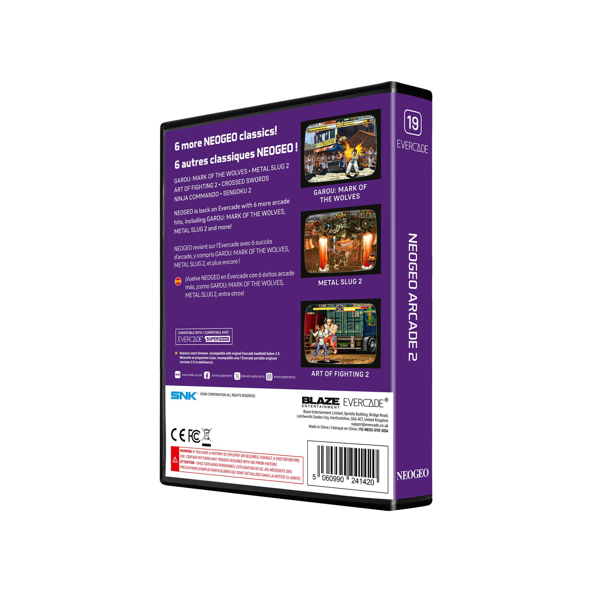 NEOGEO classics!  
6 more NEOGEO  
6 autres classiques  

GAROU: MARK OF THE WOLVES - METAL SLUG 2 - ART OF FIGHTING 2 - CROSSED SWORDS - NINJA COMMANDO - SENGOKU 2  

NEOGEO back on Evercade with 6 more arcade hits including GAROU: MARK OF THE WOLVES, METAL SLUG 2 and more!  
NEOGEO revient sur l'Evercade avec 6 succès d'arcade, compris GAROU: MARK OF THE WOLVES, METAL SLUG 2 et plus encore!  
Evercade con 6 títulos arcade más como GAROU: MARK OF THE WOLVES, METAL SLUG 2 y más!  

EVERCADE NEOGEO ARCADE 2  

SNK CORPORATION ALL RIGHTS RESERVED  

BLAZE EVERCADE  
Black Entertainment Limited, Spaghetti Building Bridge Road, London, W10 6LJ, United Kingdom  
Made in China | Fabricado en China | FABRIQUÉ EN CHINE  

5 060990 241420  

CE FC  

WARNING: CHOKING