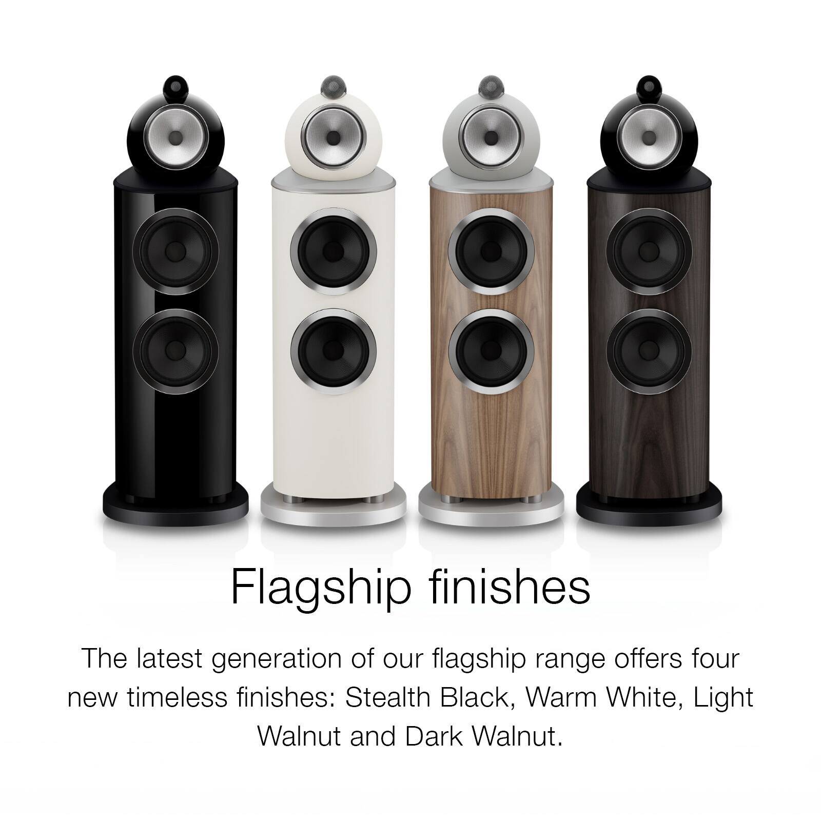 Flagship finishes

The latest generation of our flagship range offers four new timeless finishes: Stealth Black, Warm White, Light Walnut and Dark Walnut.