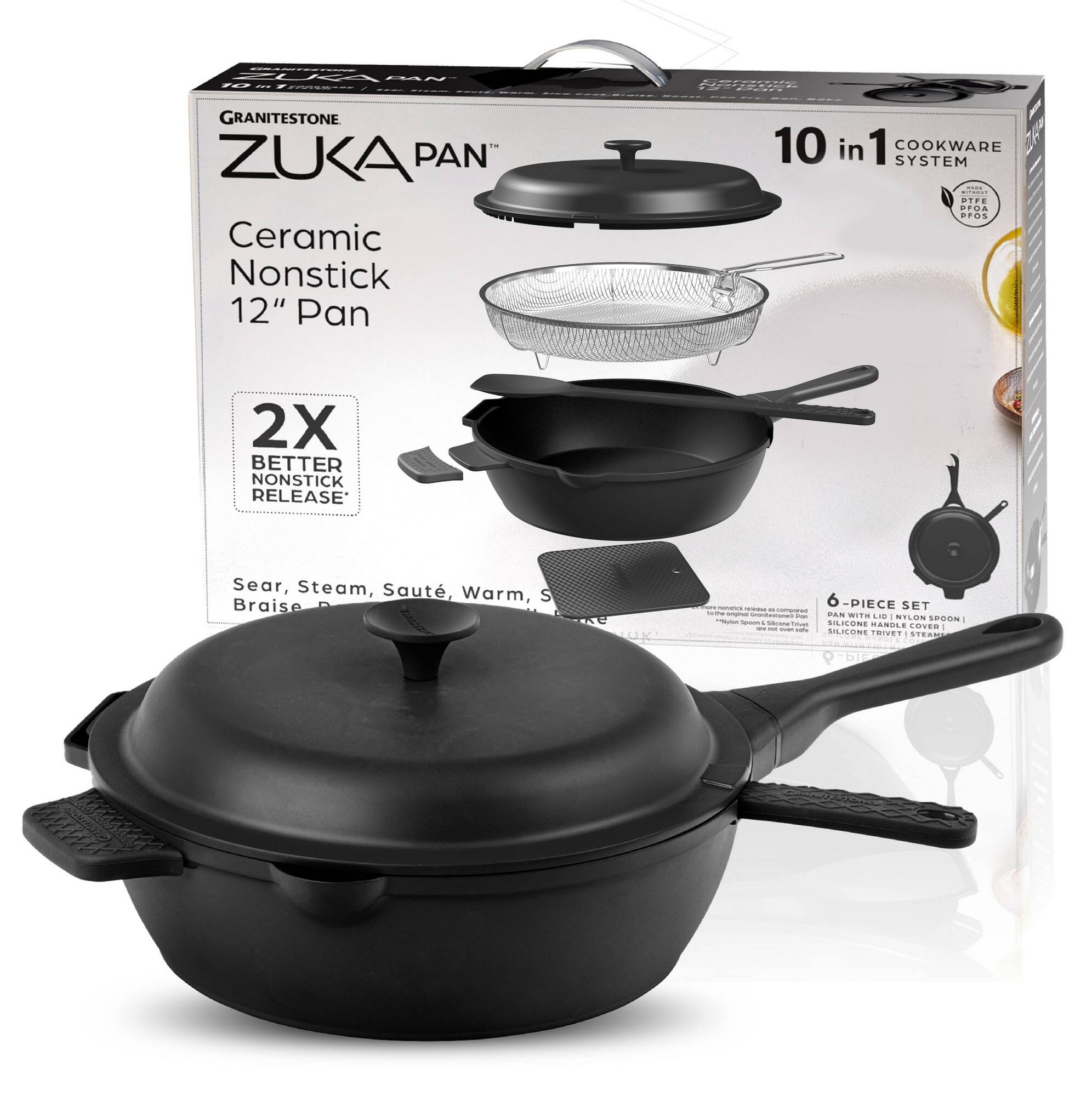 GRANITESTONE
ZUKA PAN™
Ceramic Nonstick 12" Pan
10 in 1 COOKWARE SYSTEM
2X BETTER NONSTICK RELEASE*
Sear, Steam, Sauté, Warm, Braise
6-PIECE SET
SILICONE HANDLE COVER
SILICONE TRIVET
*PTFE & PFOA FREE