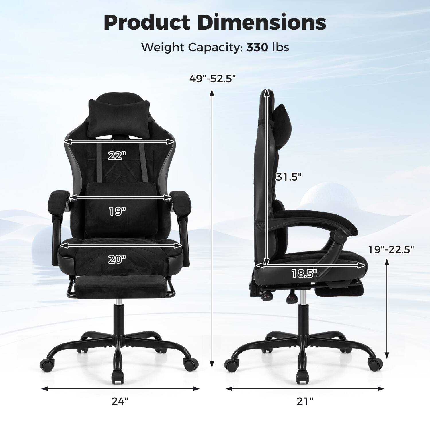 Product Dimensions  
Weight Capacity: 330 lbs  
49"-52.5"  
22"  
31.5"  
19"  
20"  
18.5"  
19"-22.5"  
24"  
21"