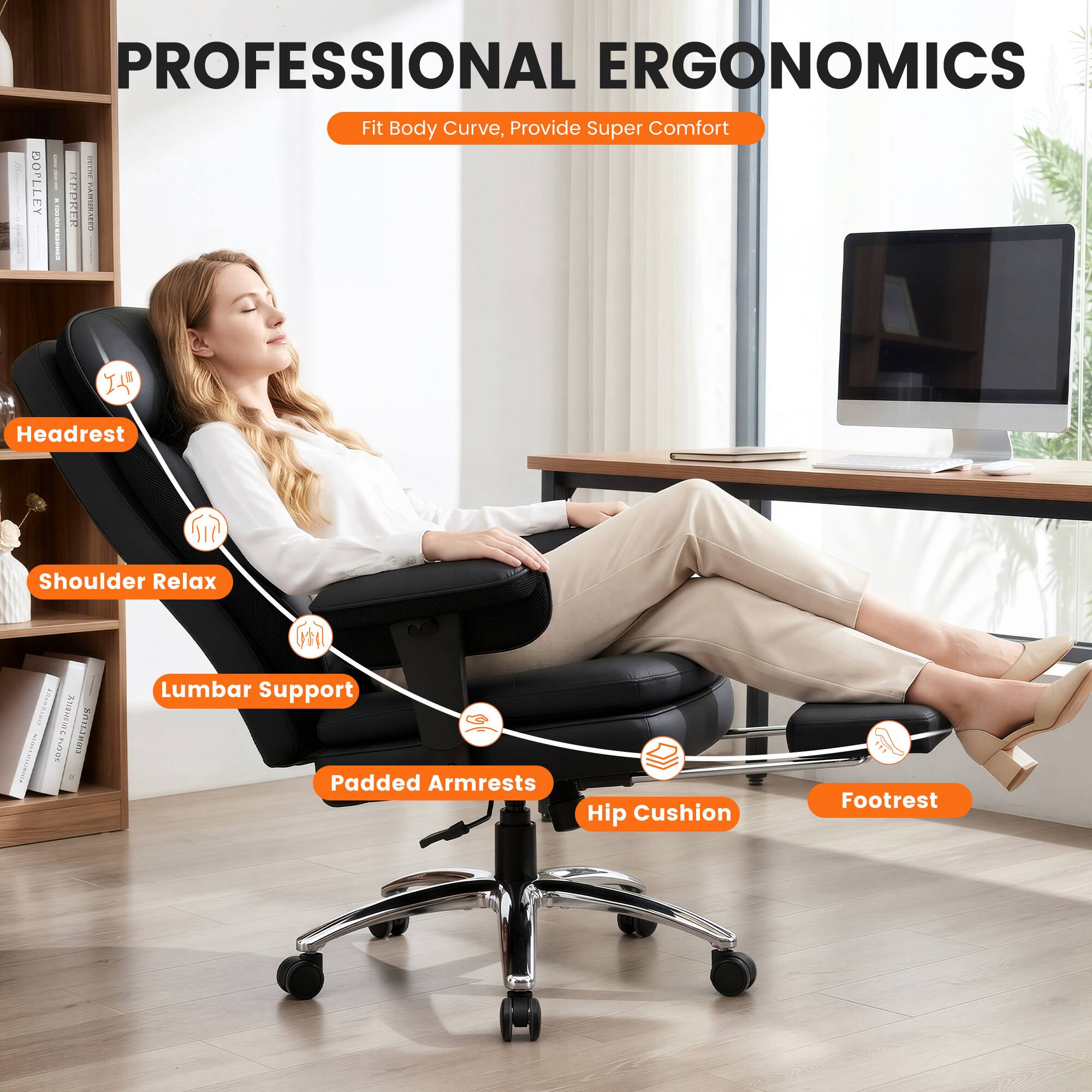 PROFESSIONAL ERGONOMICS  
Fit Body Curve, Provide Super Comfort  

- Headrest  
- Shoulder Relax  
- Lumbar Support  
- Padded Armrests  
- Hip Cushion  
- Footrest