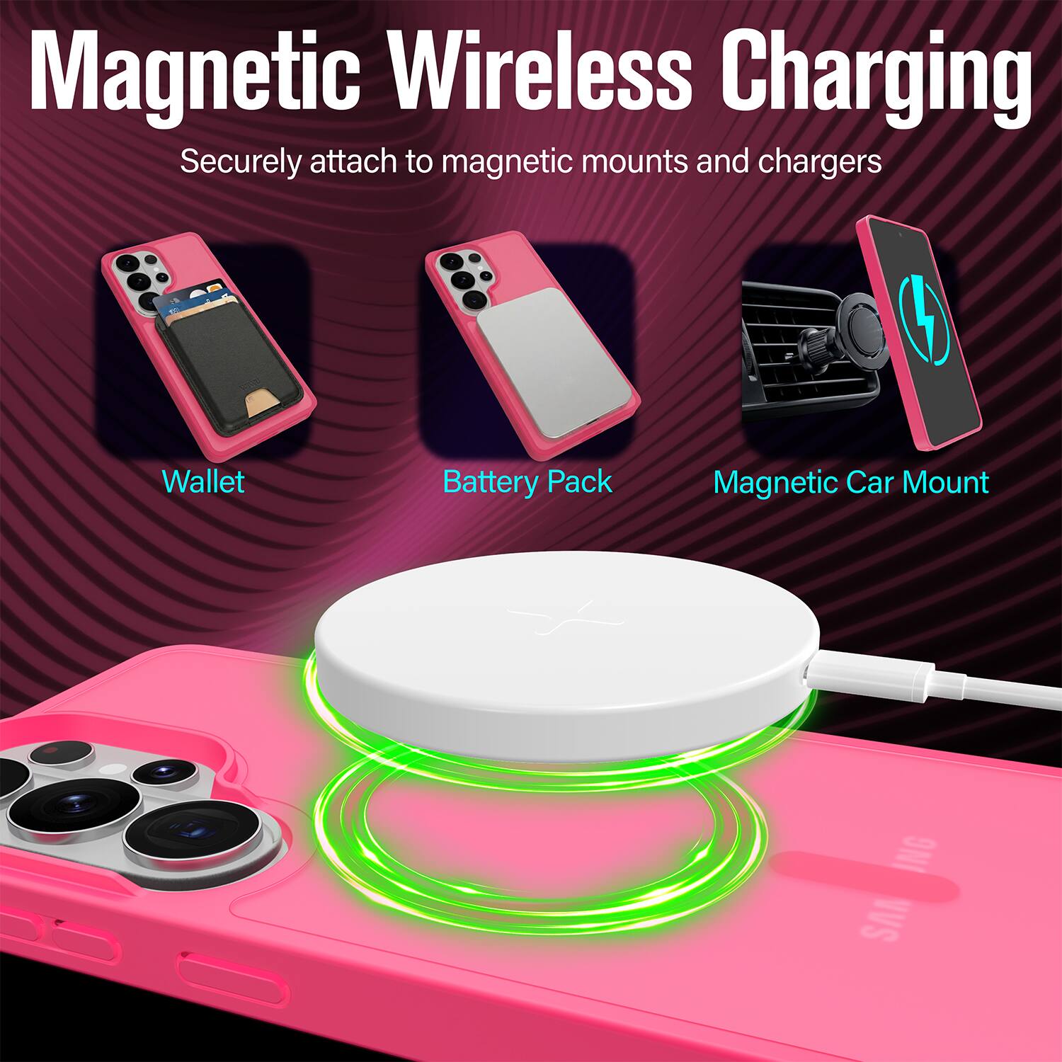 Magnetic Wireless Charging  
Securely attach to magnetic mounts and chargers  

Wallet  
Battery Pack  
Magnetic Car Mount