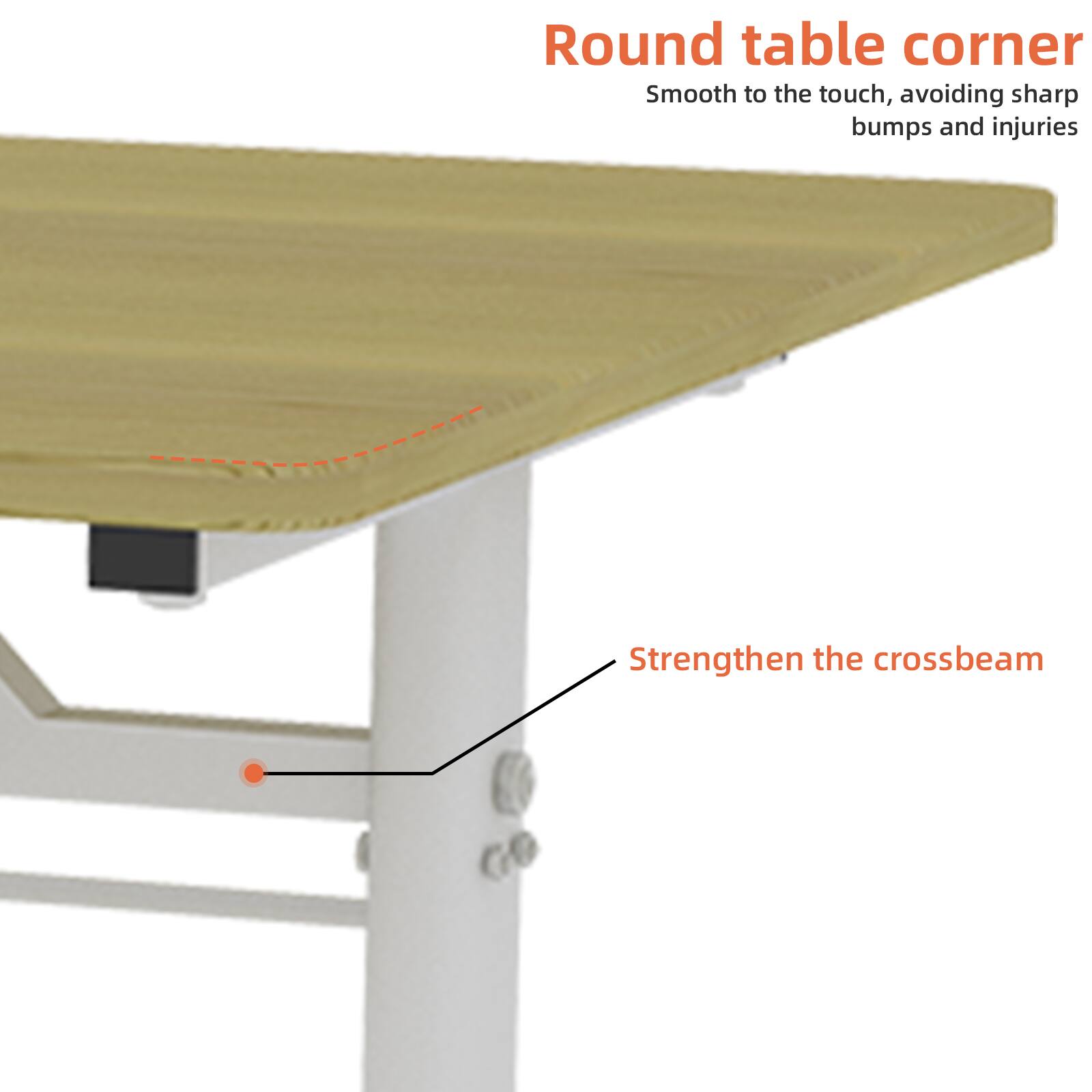 Round table corner  
Smooth to the touch, avoiding sharp bumps and injuries  

Strengthen the crossbeam
