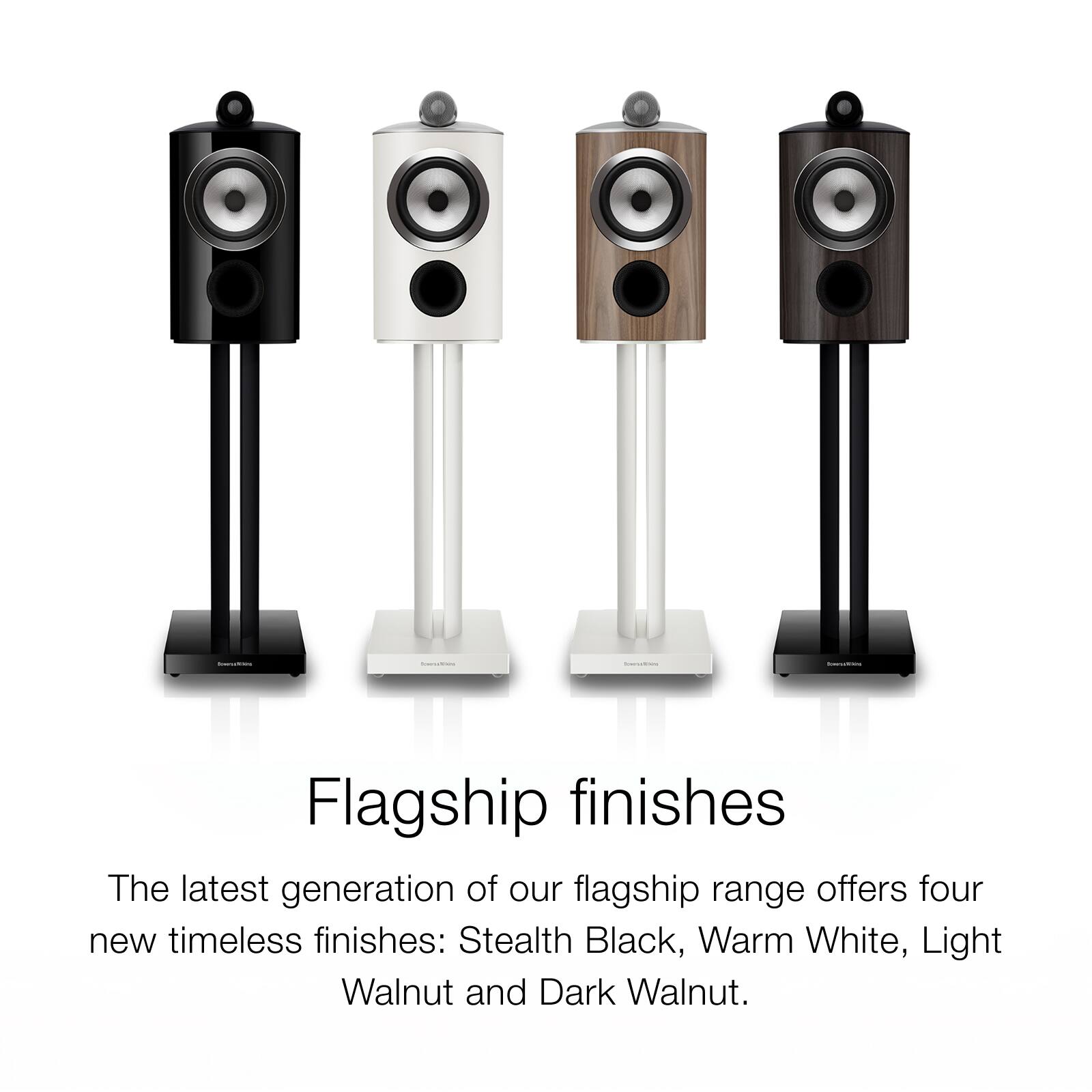Flagship finishes

The latest generation of our flagship range offers four new timeless finishes: Stealth Black, Warm White, Light Walnut and Dark Walnut.