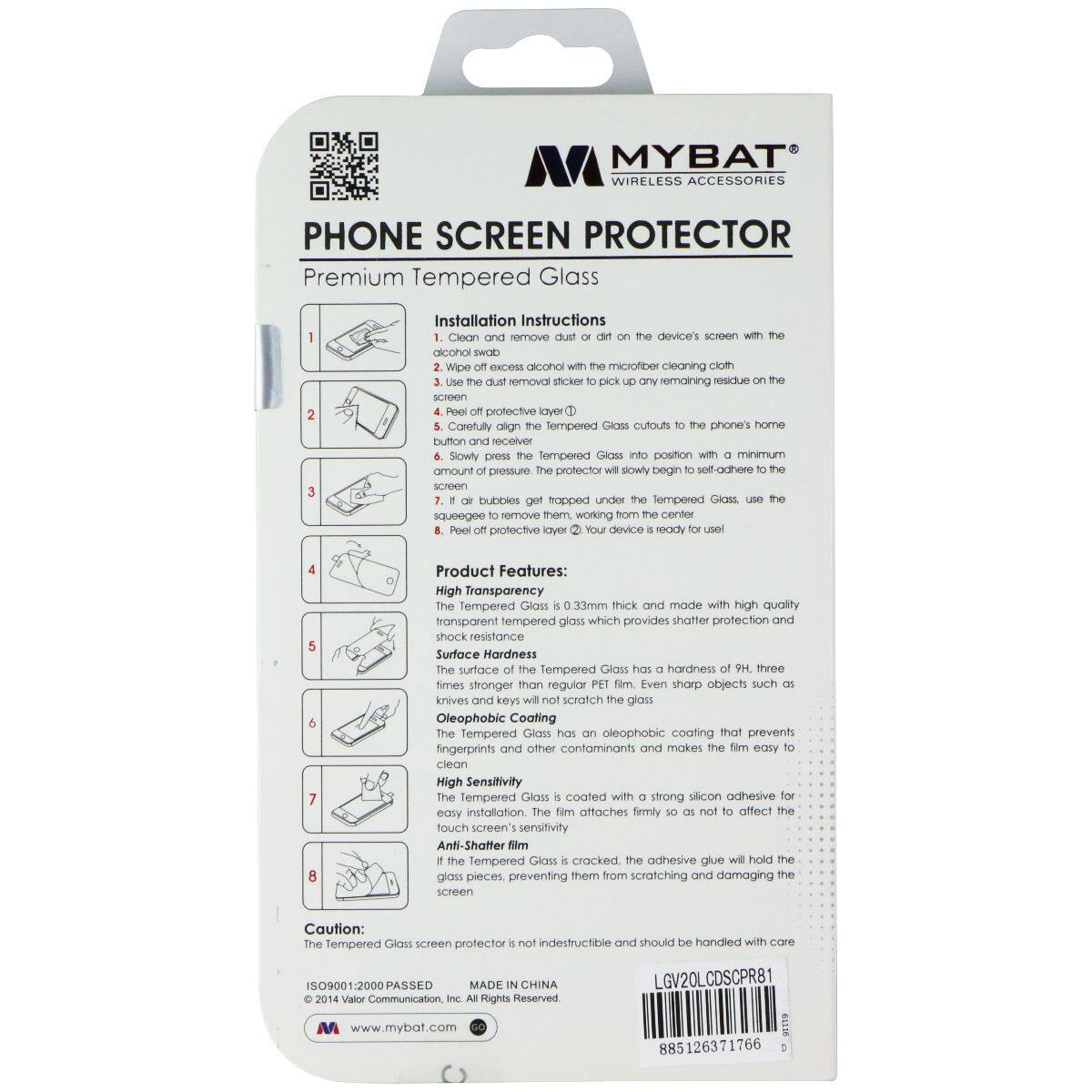 MYBAT WIRELESS ACCESSORIES PHONE SCREEN PROTECTOR

Premium Tempered Glass

Installation Instructions

1. Clean and remove dust on the device's screen with the alcohol swab.
2. Wipe off excess alcohol with the microfiber cleaning cloth.
3. Use the dust removal sticker to pick up any remaining residue on the screen.
4. Peel off the protective layer.
5. Carefully align the Tempered Glass cutouts to the phone's home button and receiver.
6. Slowly press the Tempered Glass into position with a minimum amount of pressure. The protector will slowly begin to self-adhere to the screen.
7. If air bubbles get trapped under the tempered Glass, use the squeegee to remove them, working from the center.
8. Peel off the protective layer. Your device is ready for use!

Product Features:
- High Transparency: The Tempered Glass is 0.33mm thick and made with high-quality transparent tempered glass which provides shatter protection and shock resistance.
- Surface Hardness: The surface of the Tempered Glass has a hardness of 9H, three times stronger than regular PET film. Even sharp objects such as knives and keys will not scratch the glass.
- Oleophobic Coating: The Tempered