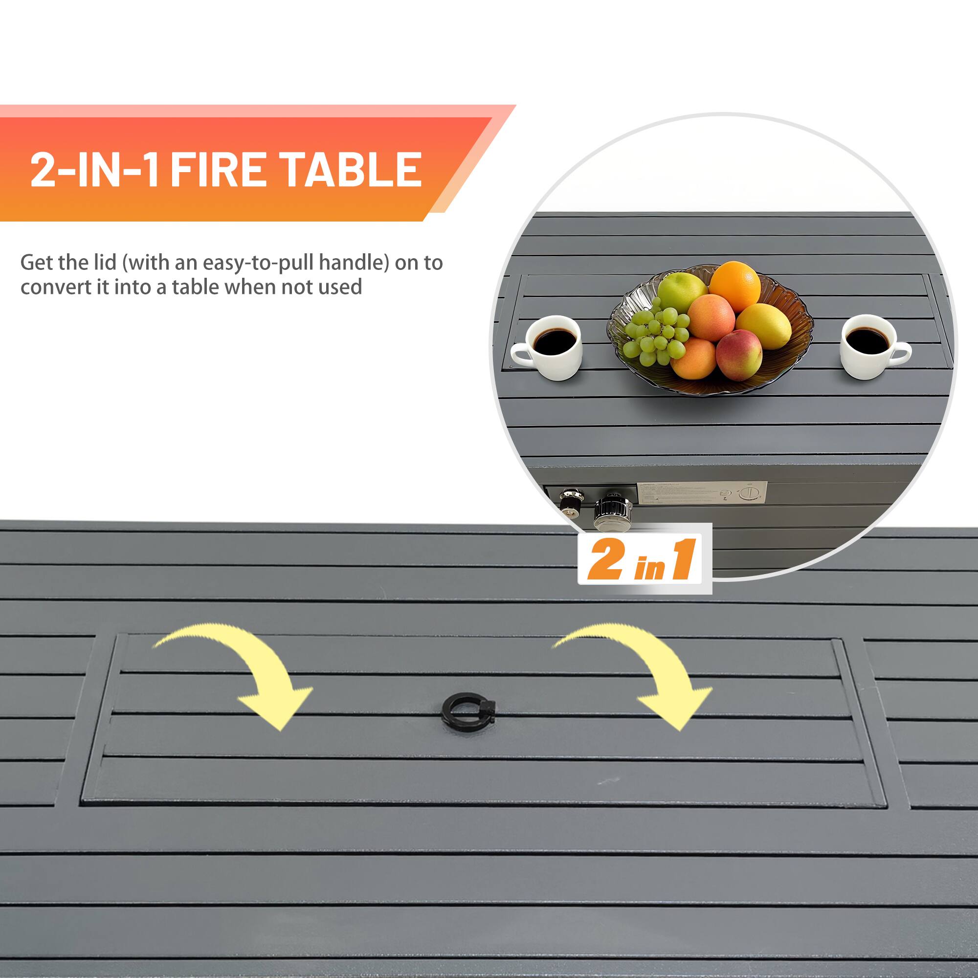 2-IN-1 FIRE TABLE

Get the lid (with an easy-to-pull handle) on to convert it into a table when not used

2 in 1