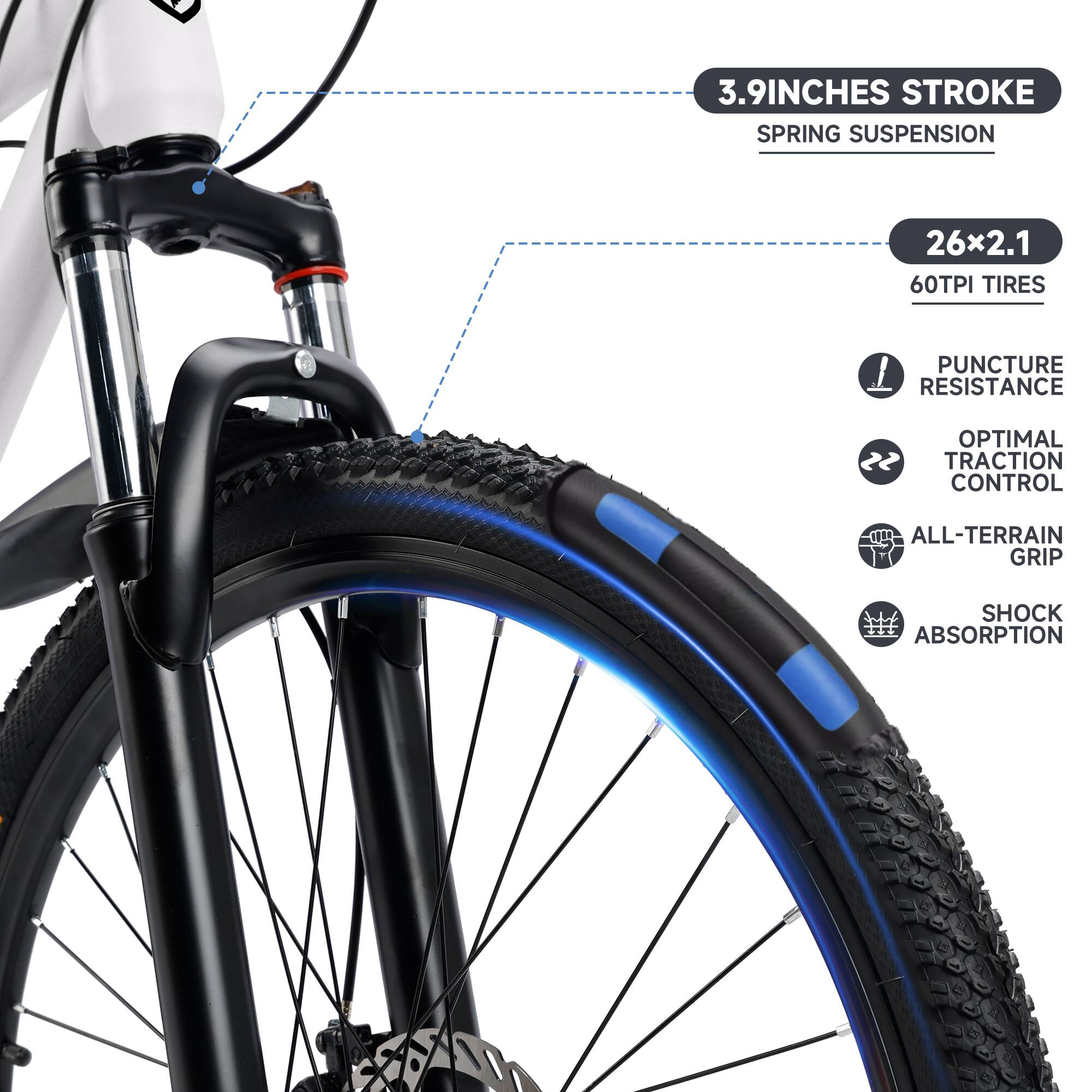 3.9 INCHES STROKE  
SPRING SUSPENSION  

26x2.1  
60TPI TIRES  

PUNCTURE RESISTANCE  
OPTIMAL TRACTION CONTROL  
ALL-TERRAIN GRIP  
SHOCK ABSORPTION