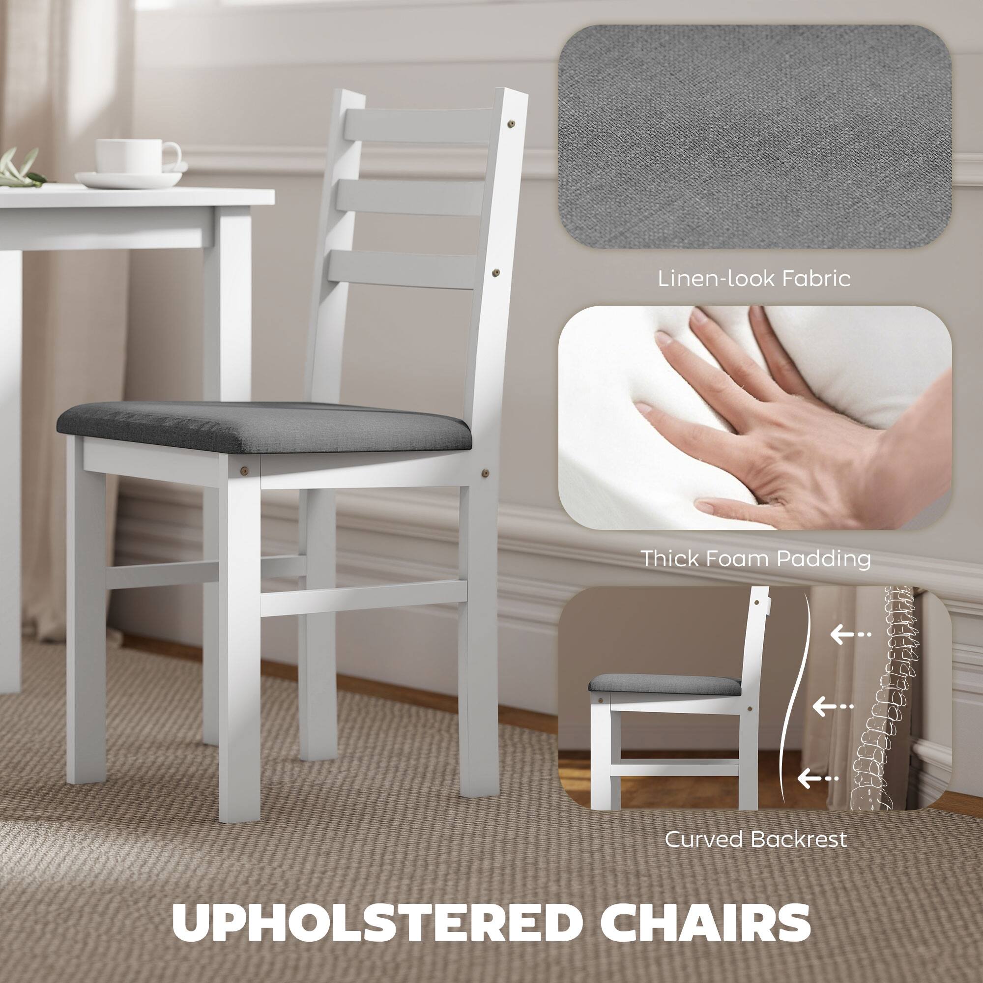 Linen-look Fabric  
Thick Foam Padding  
Curved Backrest  
Upholstered Chairs