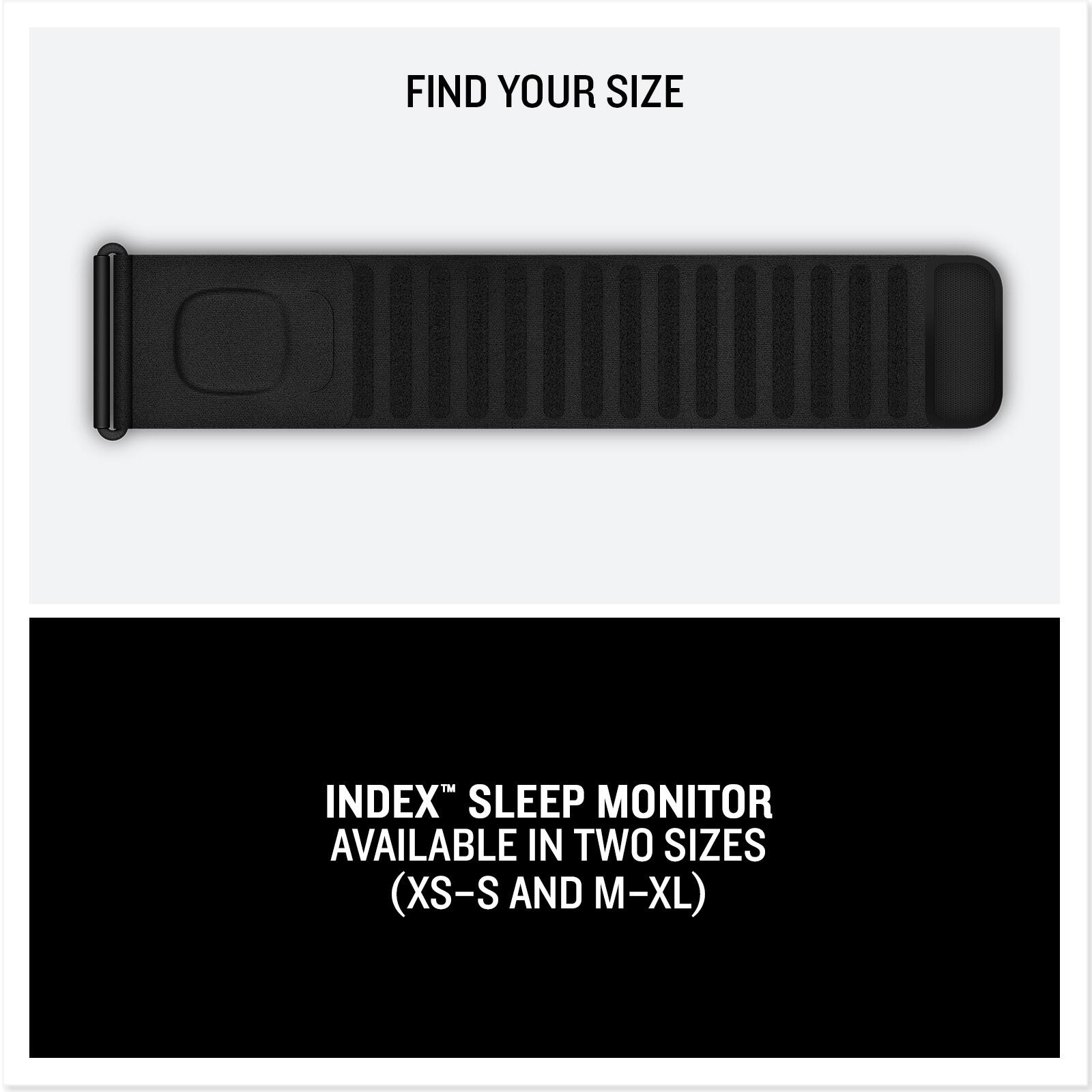 FIND YOUR SIZE

INDEX™ SLEEP MONITOR AVAILABLE IN TWO SIZES (XS-S AND M-XL)