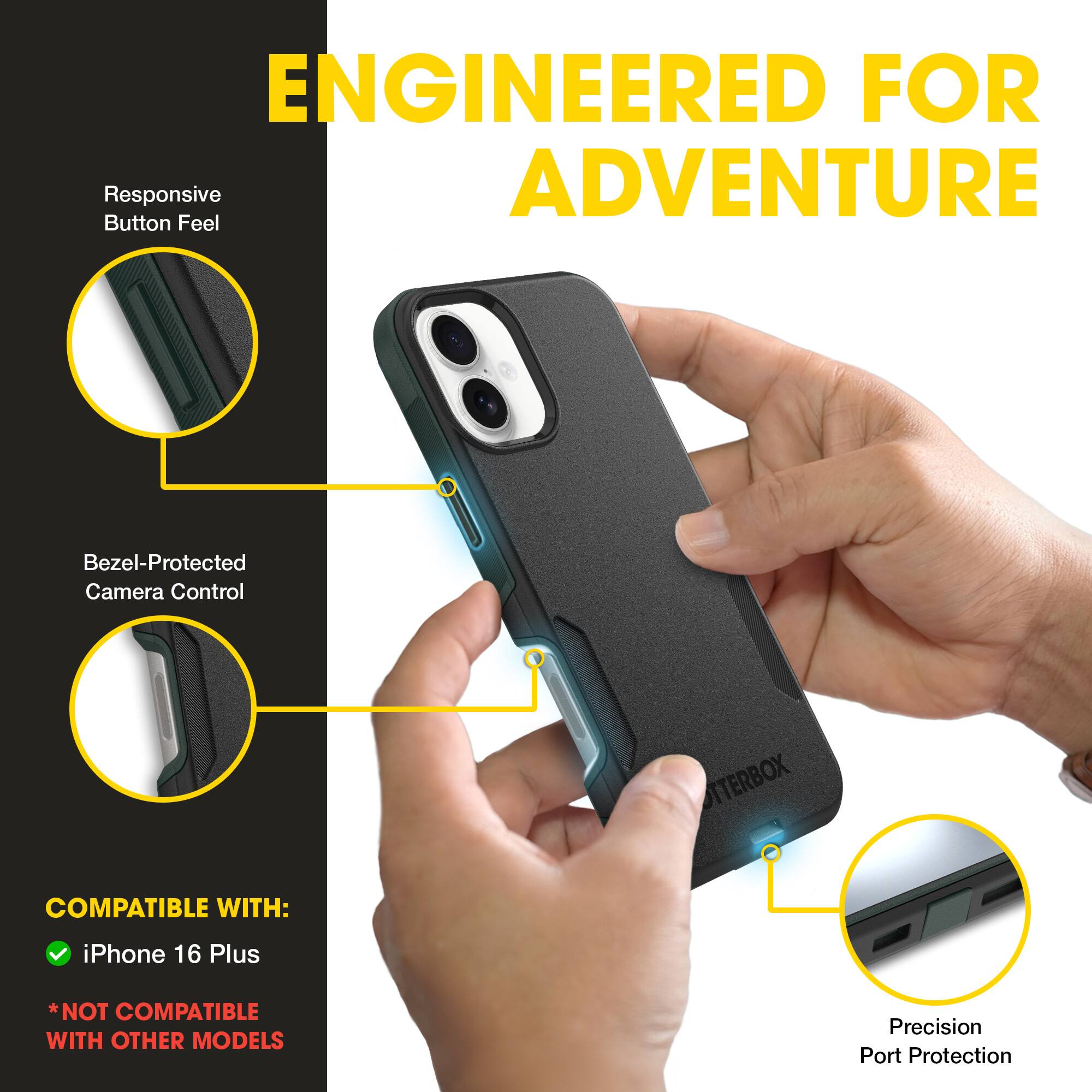 ENGINEERED FOR ADVENTURE

Responsive Button Feel

Bezel-Protected Camera Control

COMPATIBLE WITH:
- iPhone 16 Plus
*NOT COMPATIBLE WITH OTHER MODELS

Precision Port Protection