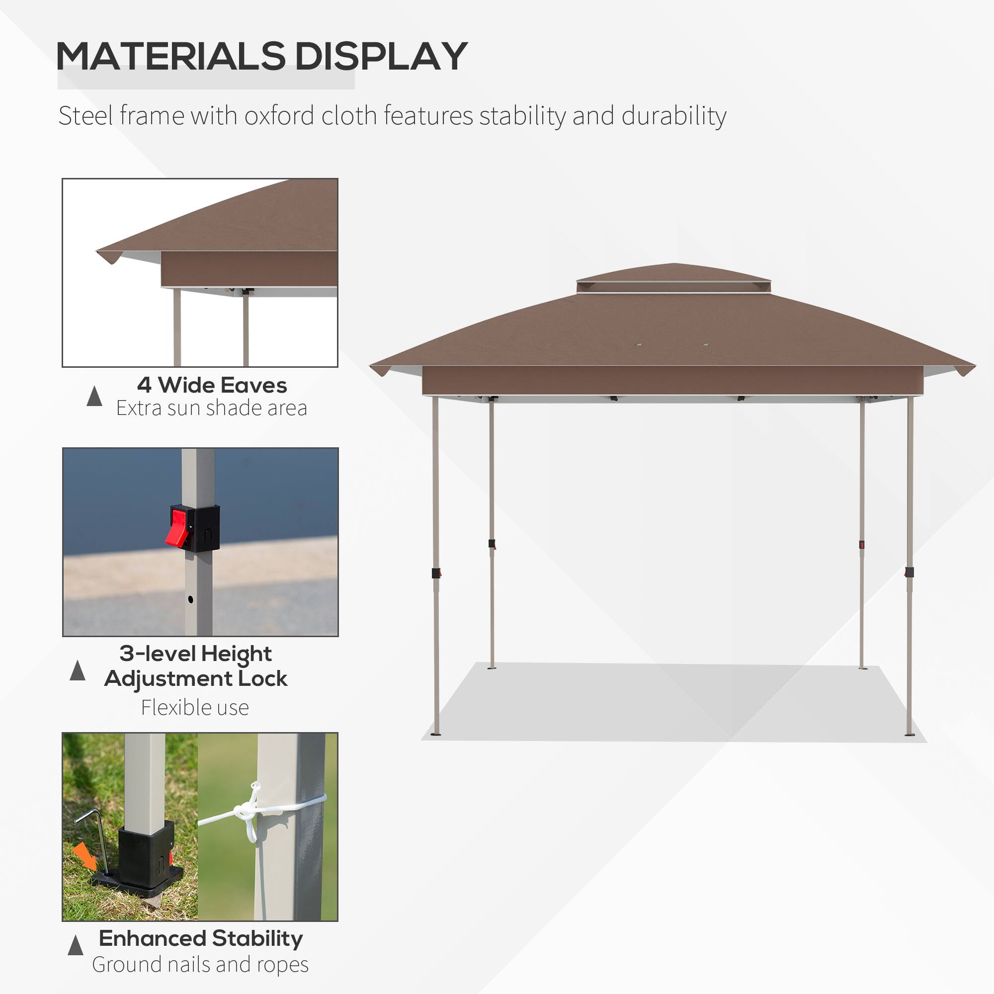 **Materials Display**

- **Steel Frame with Oxford Cloth**: Features stability and durability.
- **4 Wide Eaves**: Extra sun shade area.
- **3-Level Height Adjustment Lock**: Flexible use.
- **Enhanced Stability**: Ground nails and ropes.