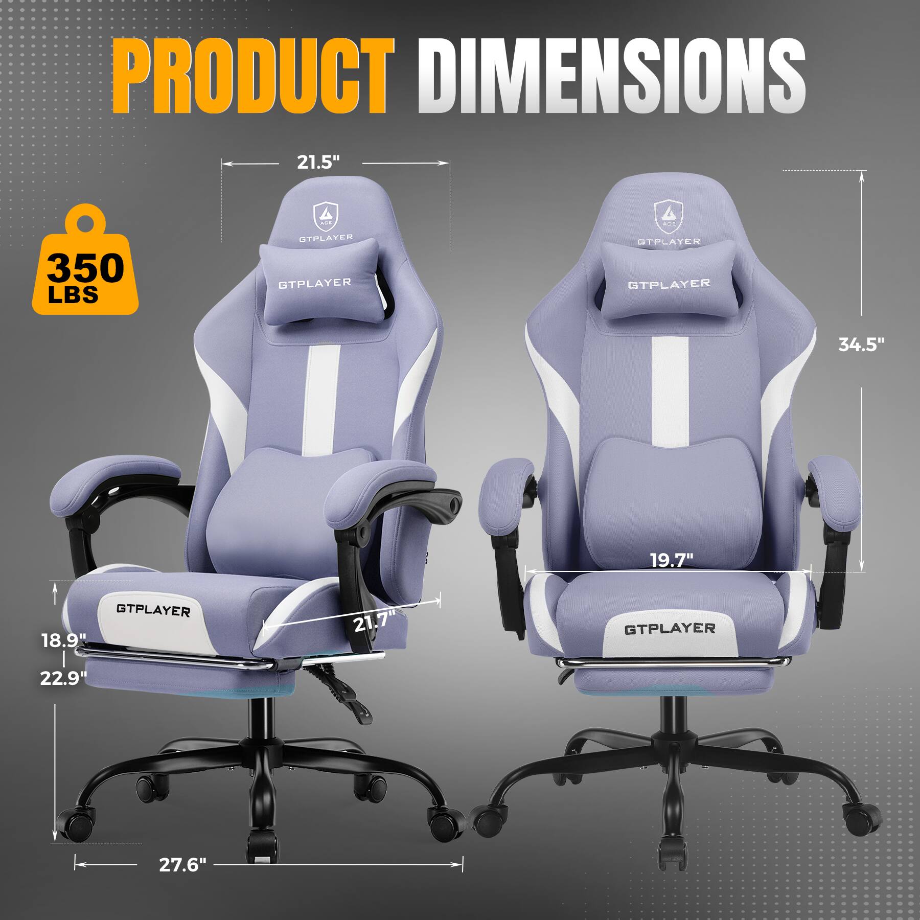 PRODUCT DIMENSIONS  
21.5"  
350 LBS  
GTPLAYER  
34.5"  
19.7"  
18.9"  
21.7"  
22.9"  
27.6"