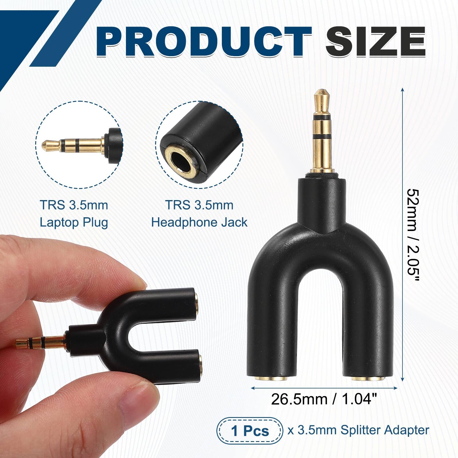 PRODUCT SIZE

TRS 3.5mm Laptop Plug

TRS 3.5mm Headphone Jack

52mm / 2.05"

26.5mm / 1.04"

1 Pcs

x 3.5mm Splitter Adapter