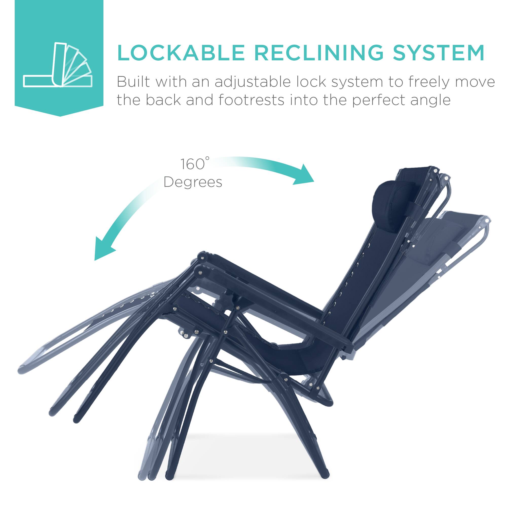 LOCKABLE RECLINING SYSTEM

Built with an adjustable lock system to freely move the back and footrests into the perfect angle.

160 Degrees