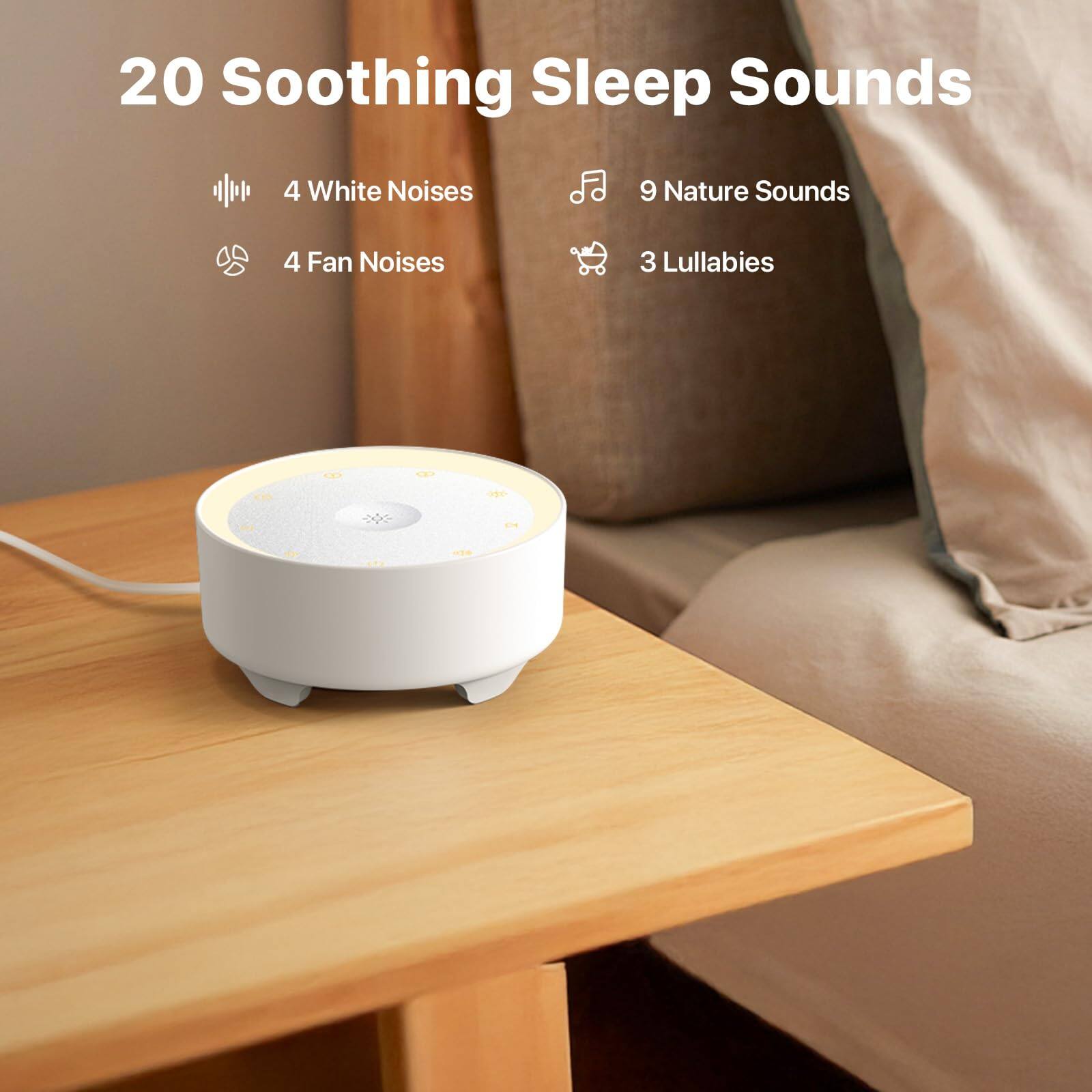 20 Soothing Sleep Sounds

- 4 White Noises
- 4 Fan Noises
- 9 Nature Sounds
- 3 Lullabies