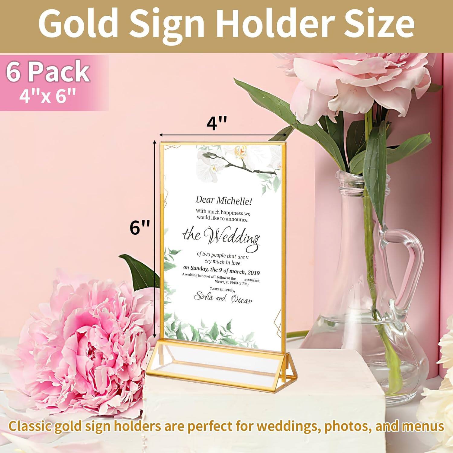 Gold Sign Holder Size 6 Pack 4"x 6" 4" 6" Dear Michelle! With much happiness we would like to announce the Wedding of two people that are very much in love on Sunday, the 9th of March, 2019 at the 1900 PM banquet. Yours sincerely, Sofia and Oscar. Classic gold sign holders are perfect for weddings, photos, and menus.