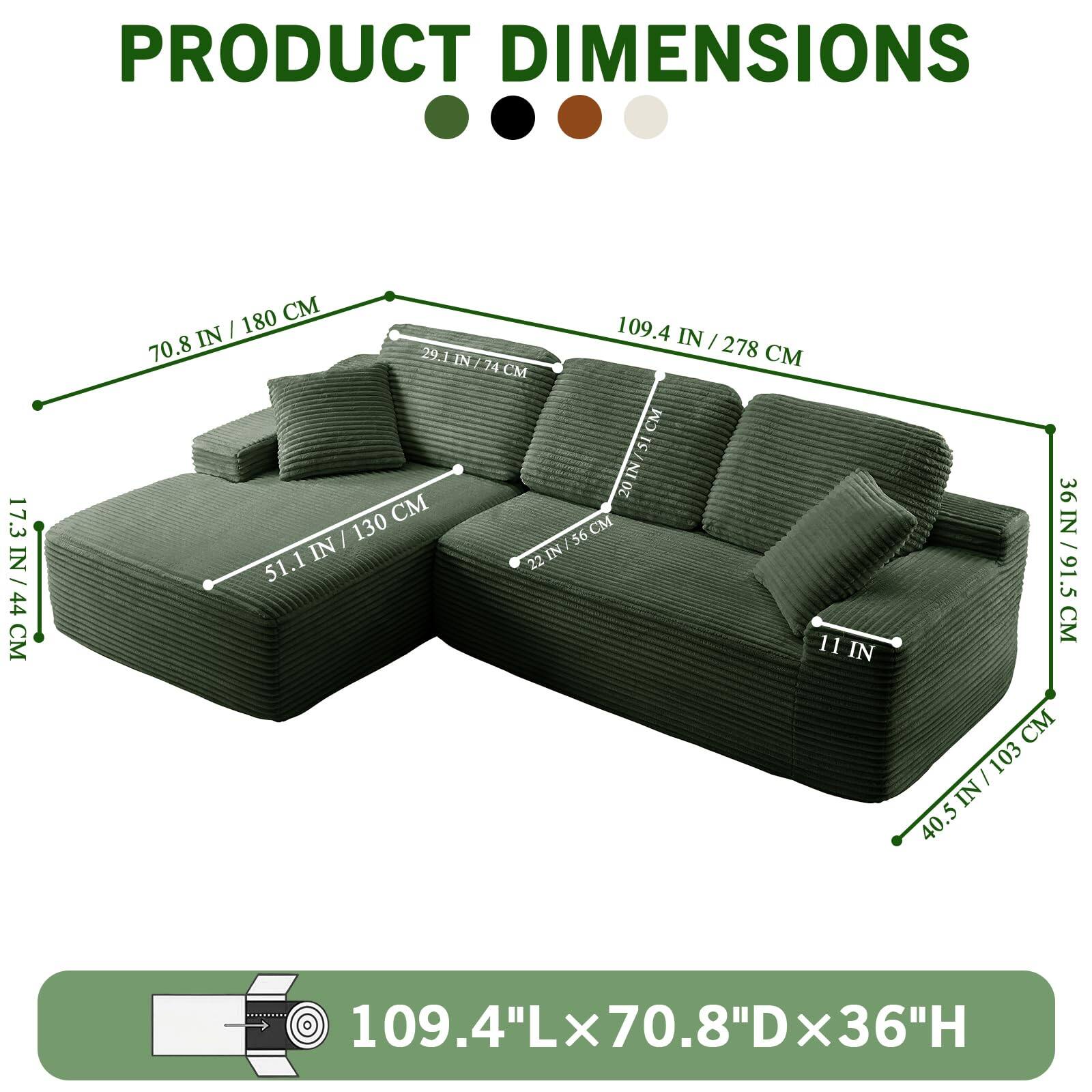 PRODUCT DIMENSIONS

109.4"L x 70.8"D x 36"H

- 109.4 IN / 278 CM
- 70.8 IN / 180 CM
- 36 IN / 91.5 CM
- 17.3 IN / 44 CM
- 51.1 IN / 130 CM
- 29.1 IN / 74 CM
- 11 IN
- 40.5 IN / 103 CM