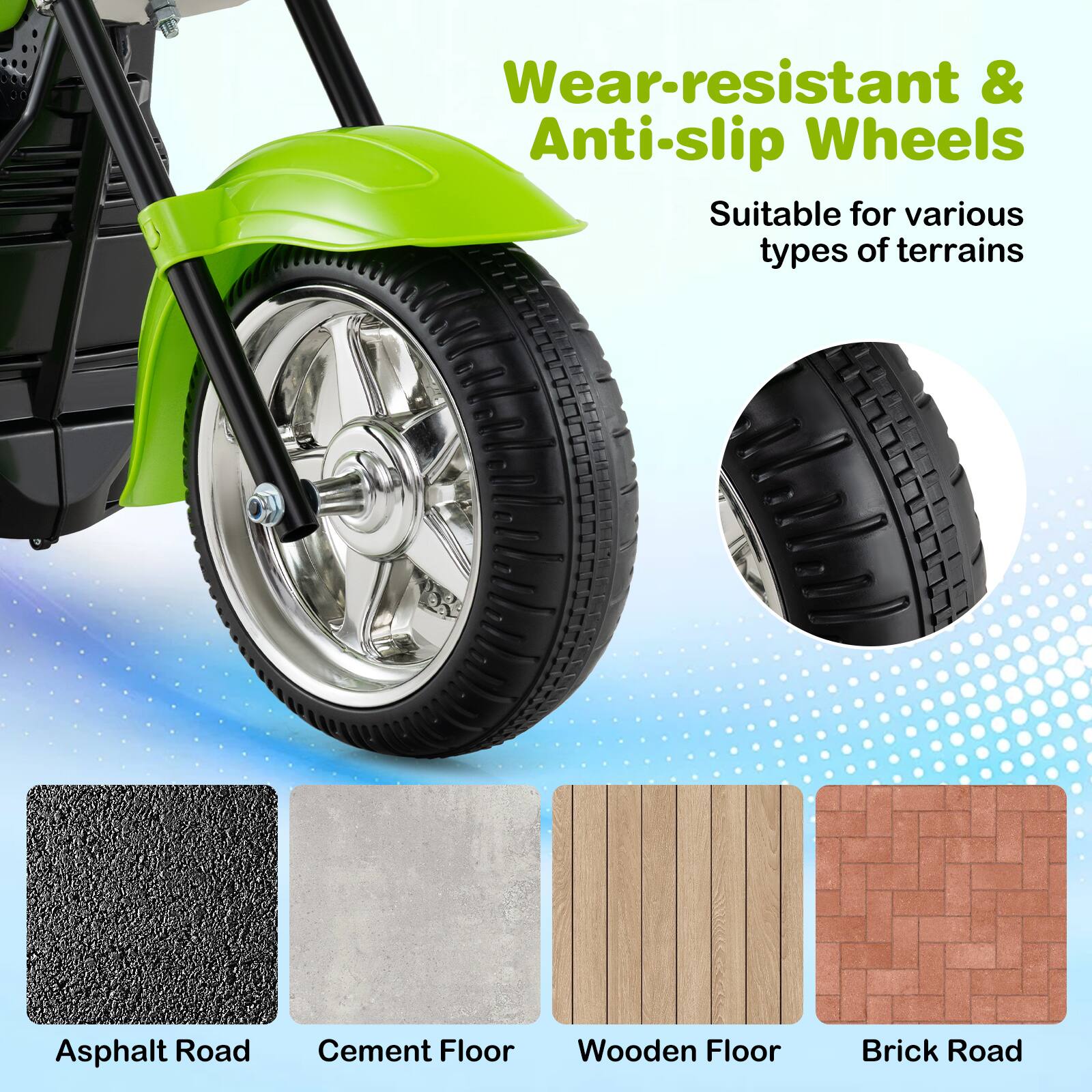 Wear-resistant & Anti-slip Wheels  
Suitable for various types of terrains  
Asphalt Road  
Cement Floor  
Wooden Floor  
Brick Road