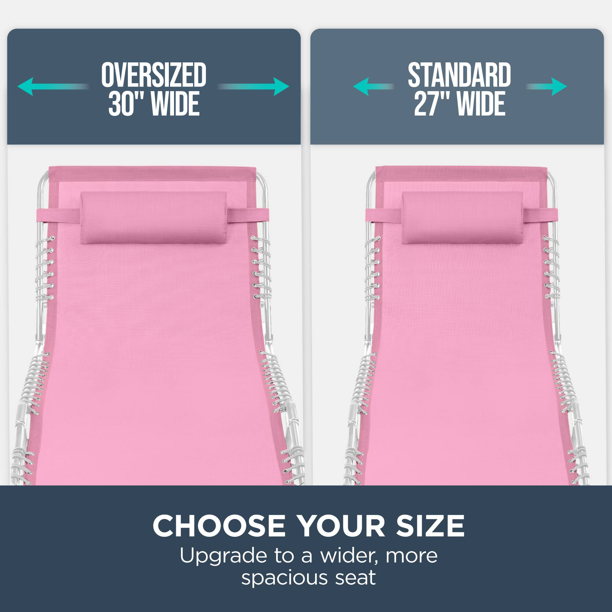 Oversized 30" Wide  
Standard 27" Wide  
Choose Your Size  
Upgrade to a wider, more spacious seat